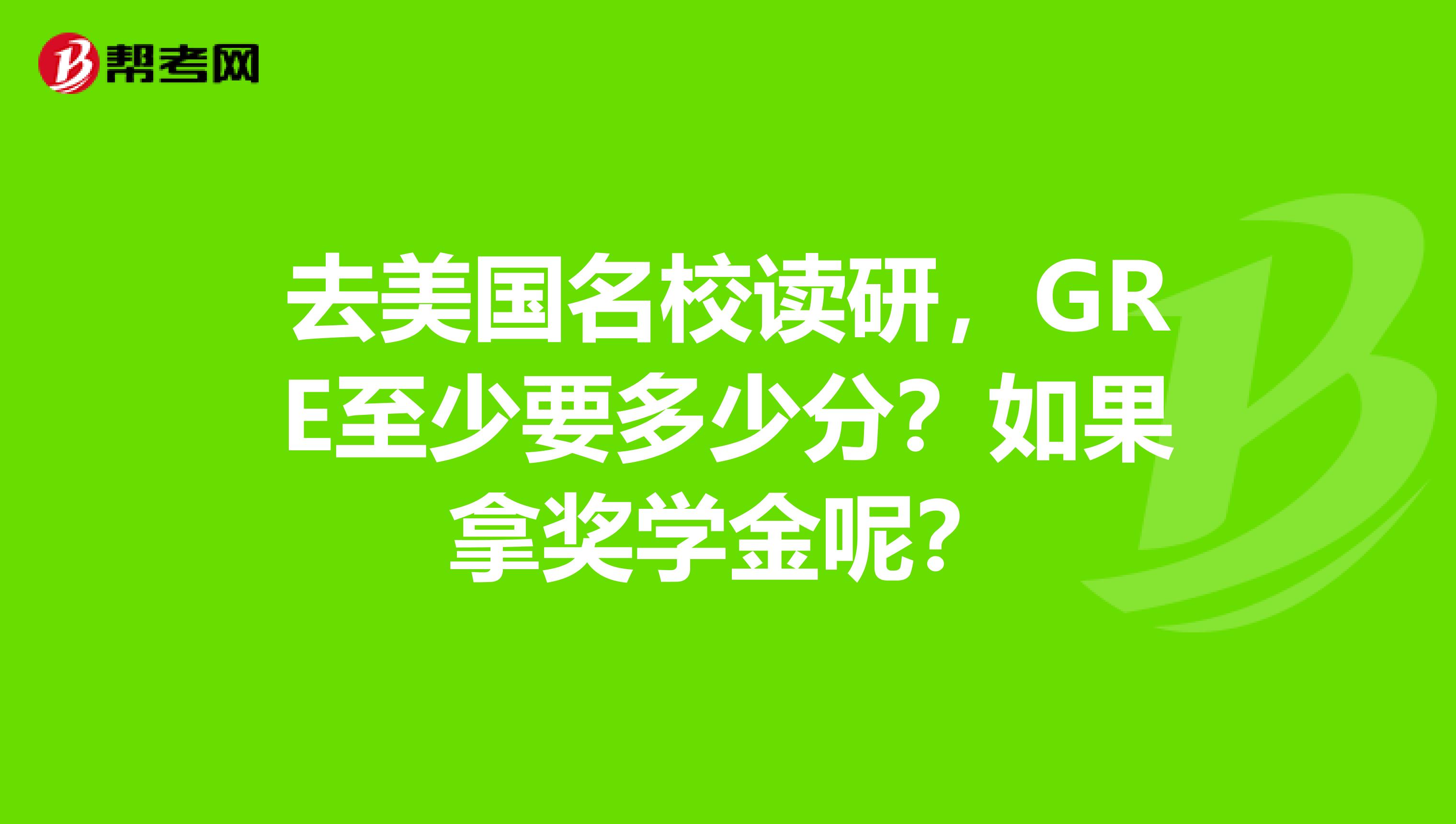去美国名校读研,GRE至少要多少分?如果拿奖学金呢?