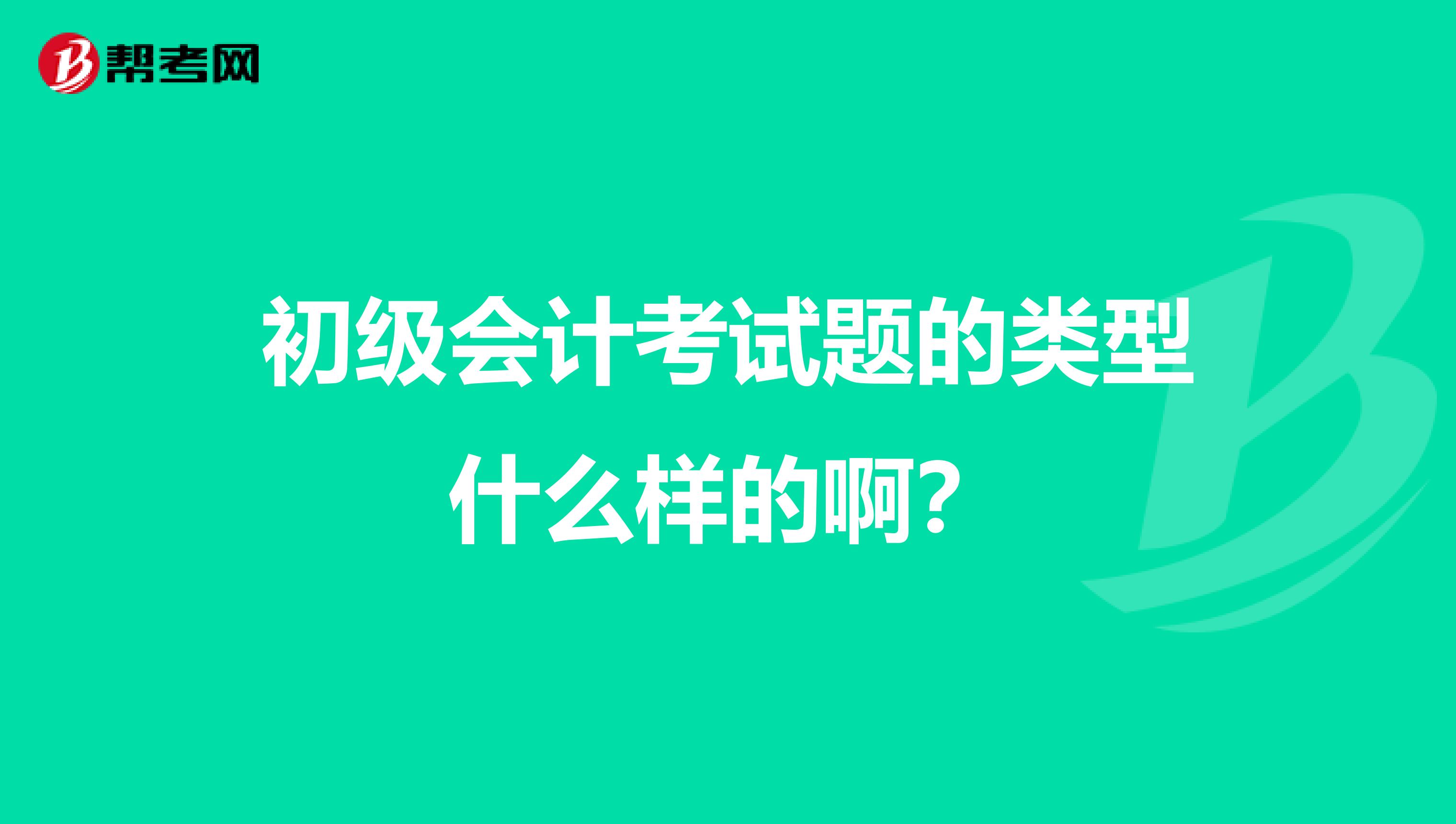 初级会计考试题的类型什么样的啊？