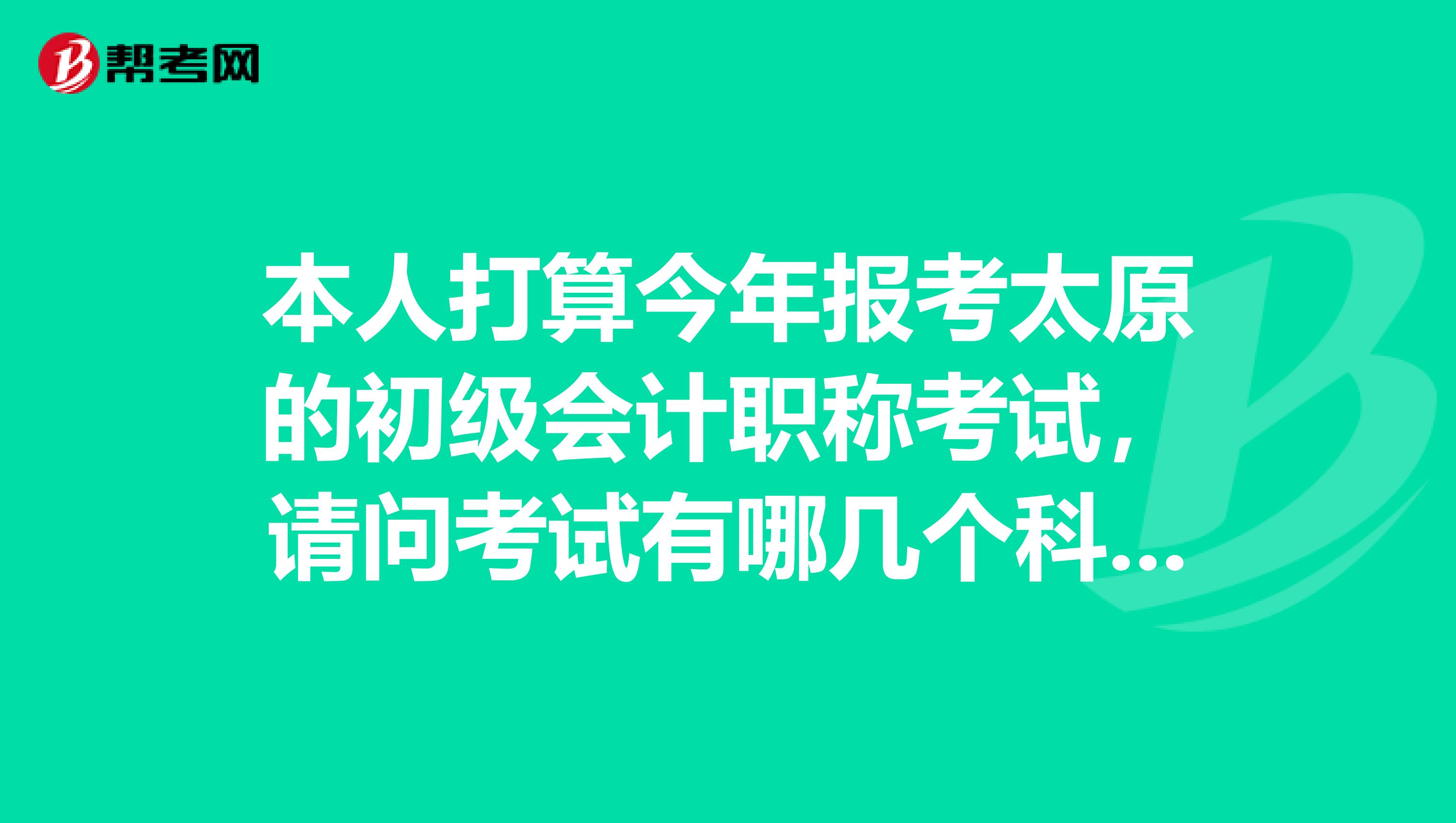 本人打算今年报考太原的初级会计职称考试，请问考试有哪几个科目？