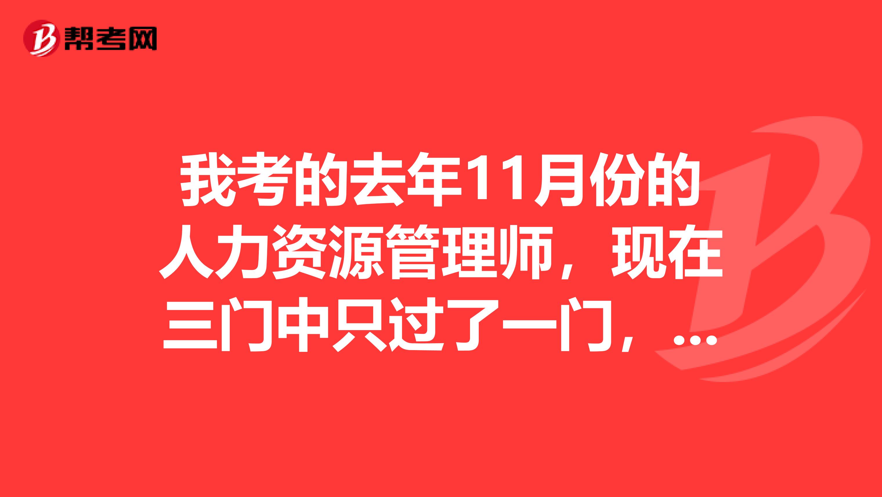 我考的去年11月份的人力资源管理师,现在三门中只过了一门,不知道可不可以5月补考一门,11月补考另一门