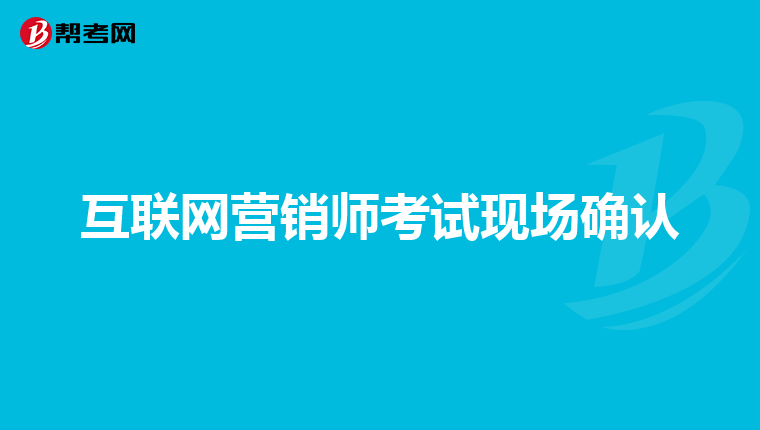 互联网营销师考试现场确认