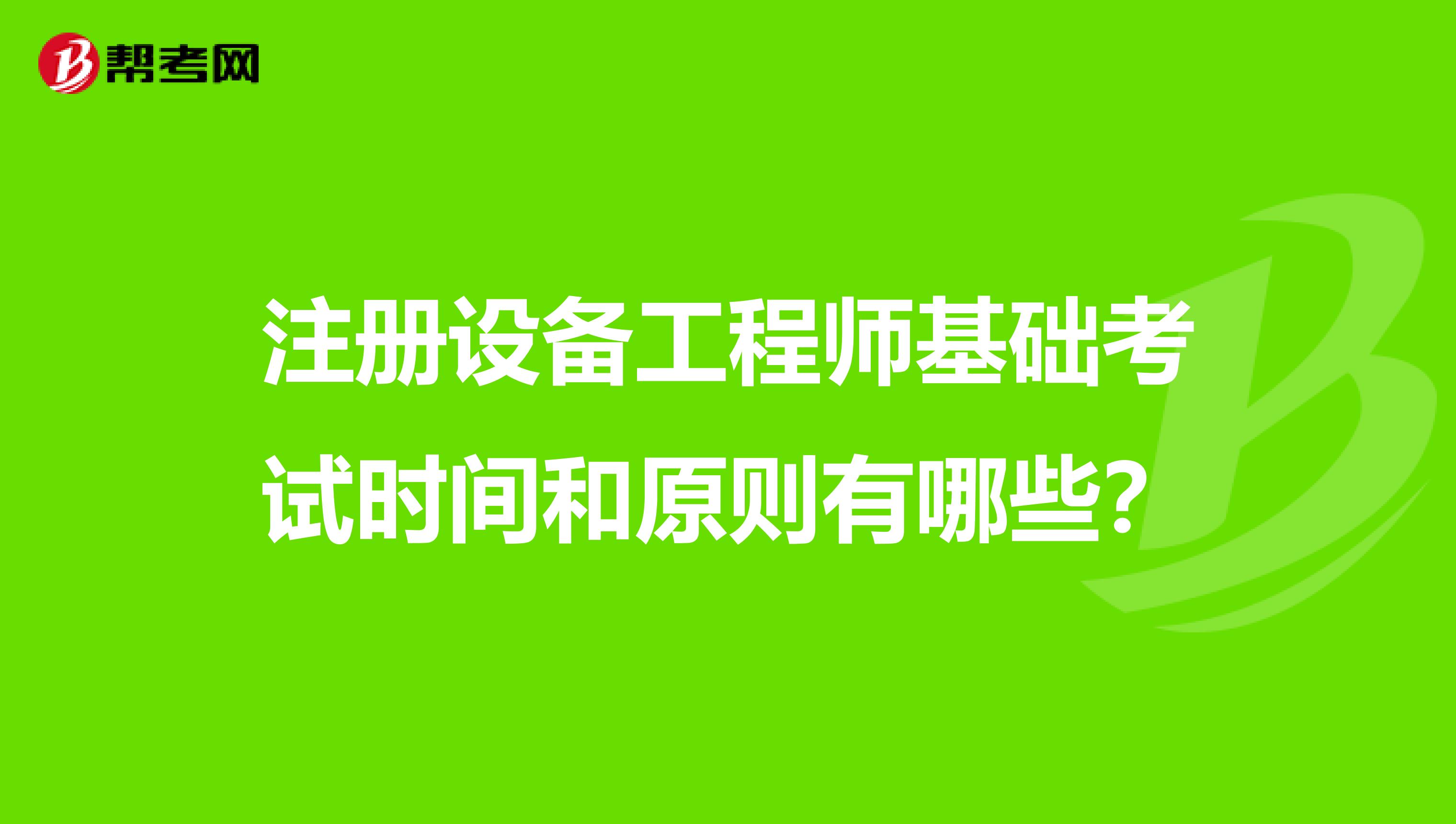 注冊設(shè)備工程師基礎(chǔ)考試時間和原則有哪些?
