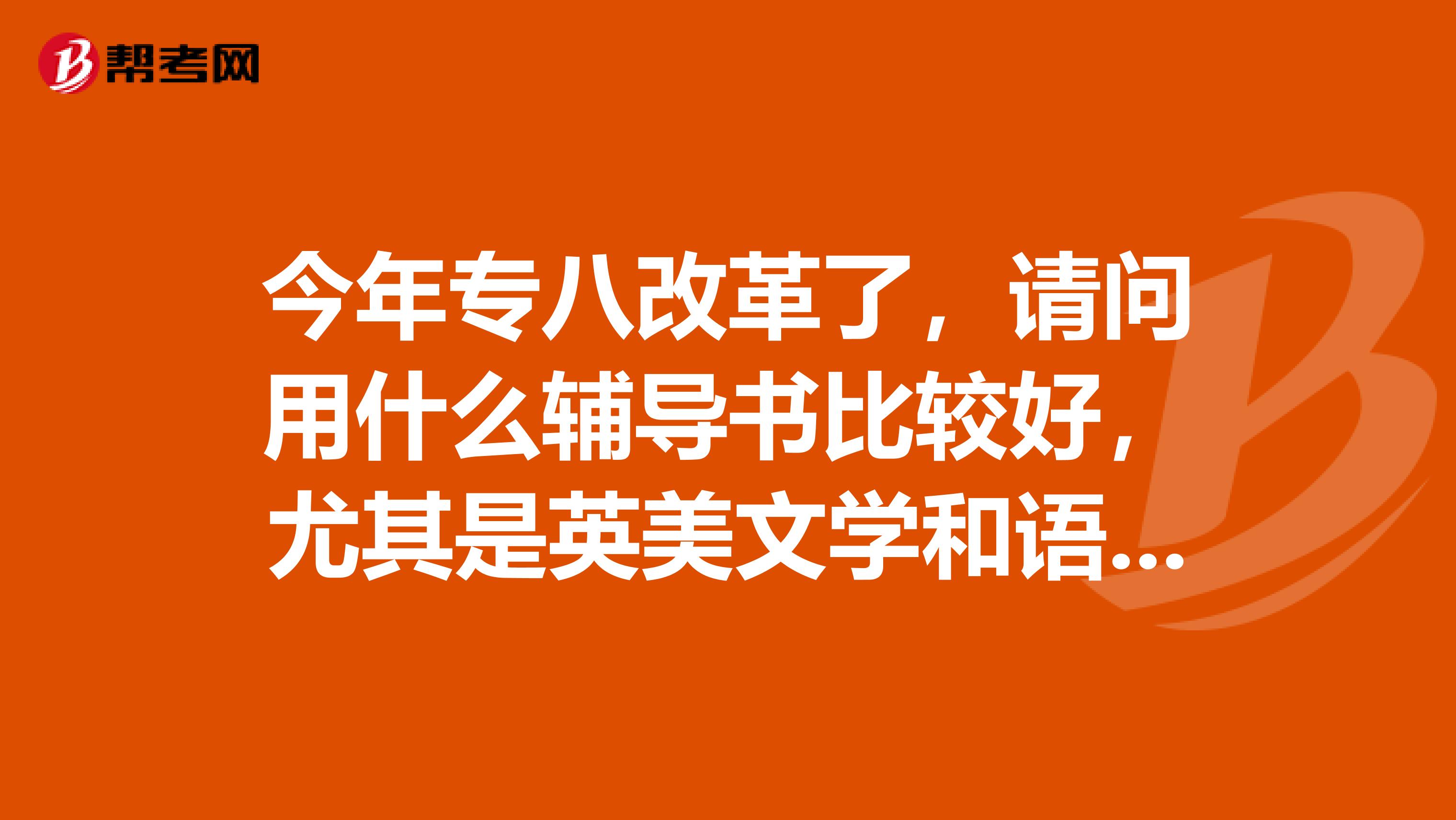今年专八改革了,请问用什么辅导书比较好,尤其是英美文学和语言学