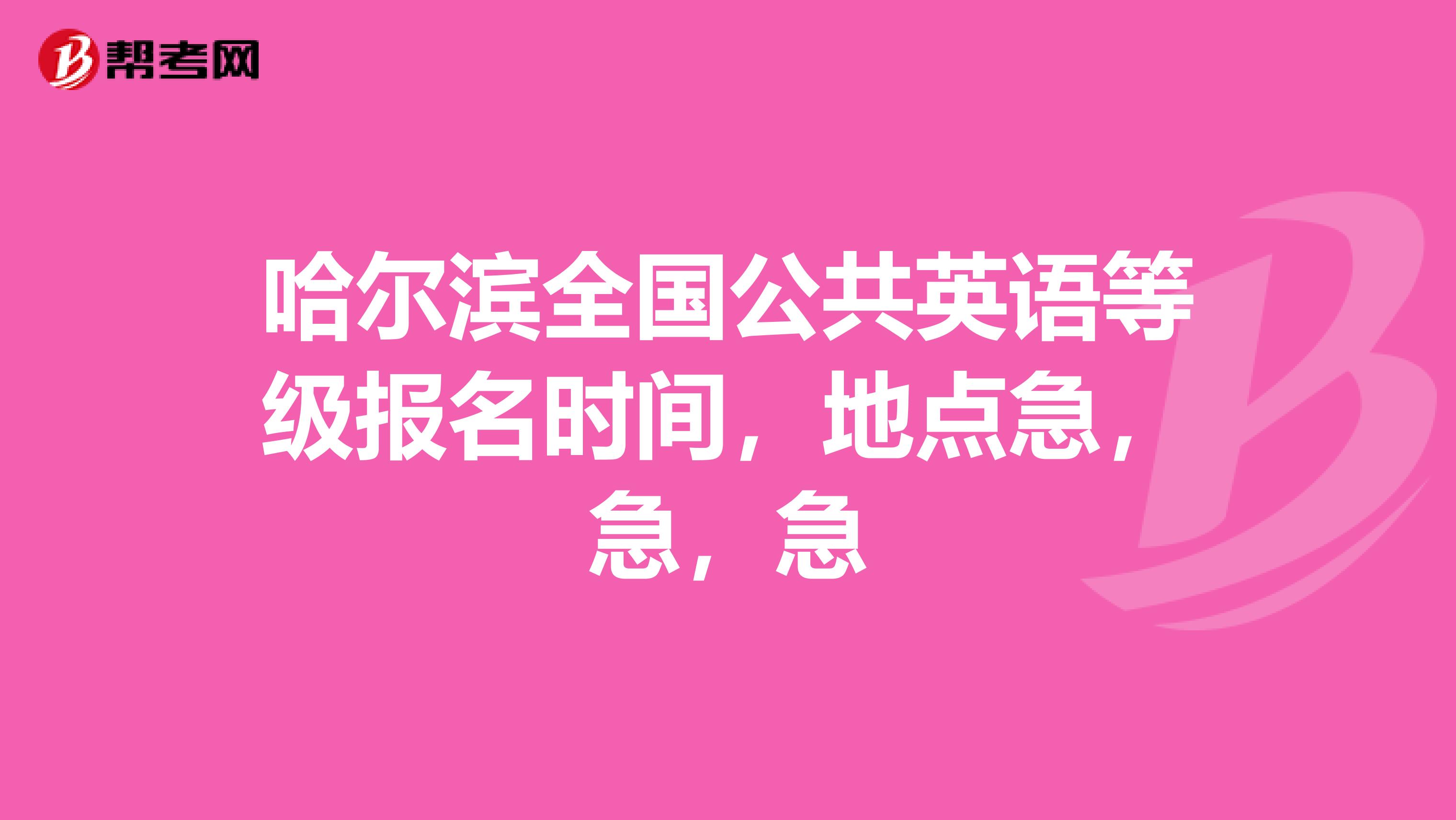 哈尔滨全国公共英语等级报名时间,地点急,急,急