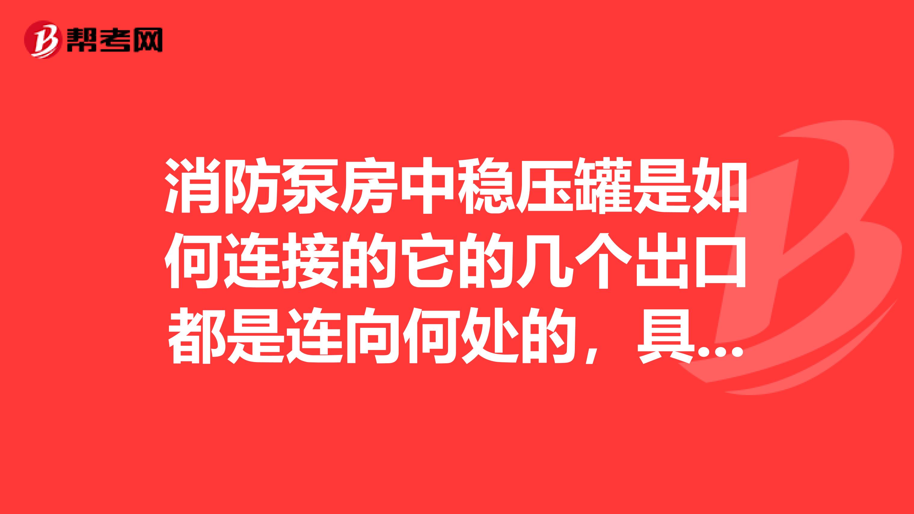 消防泵房中稳压罐是如何连接的它的几个出口都是连向何处的,具体工作程序是什么?谢谢