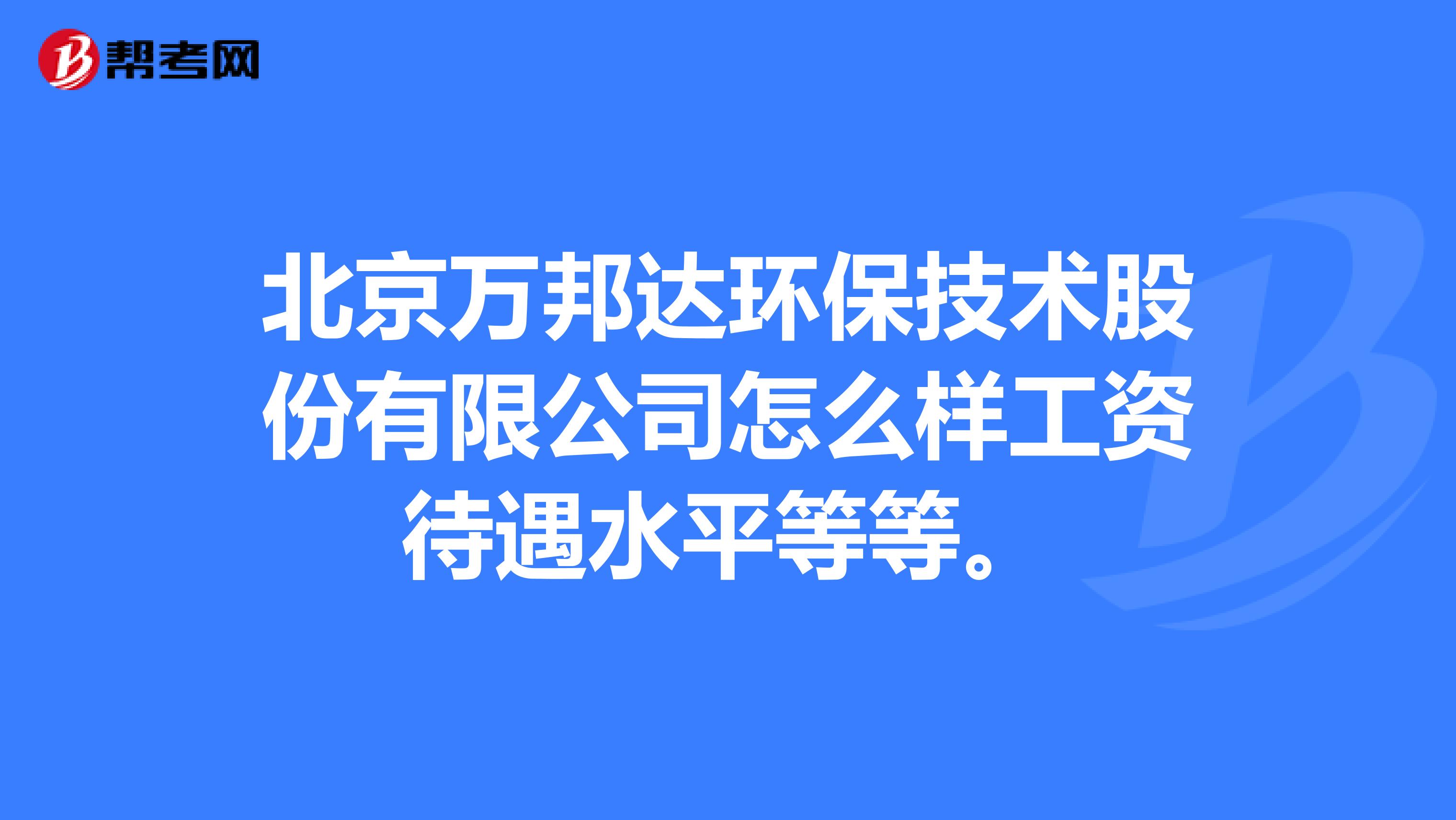 北京万邦达环保技术股份有限公司怎么样工资待遇水平等等。