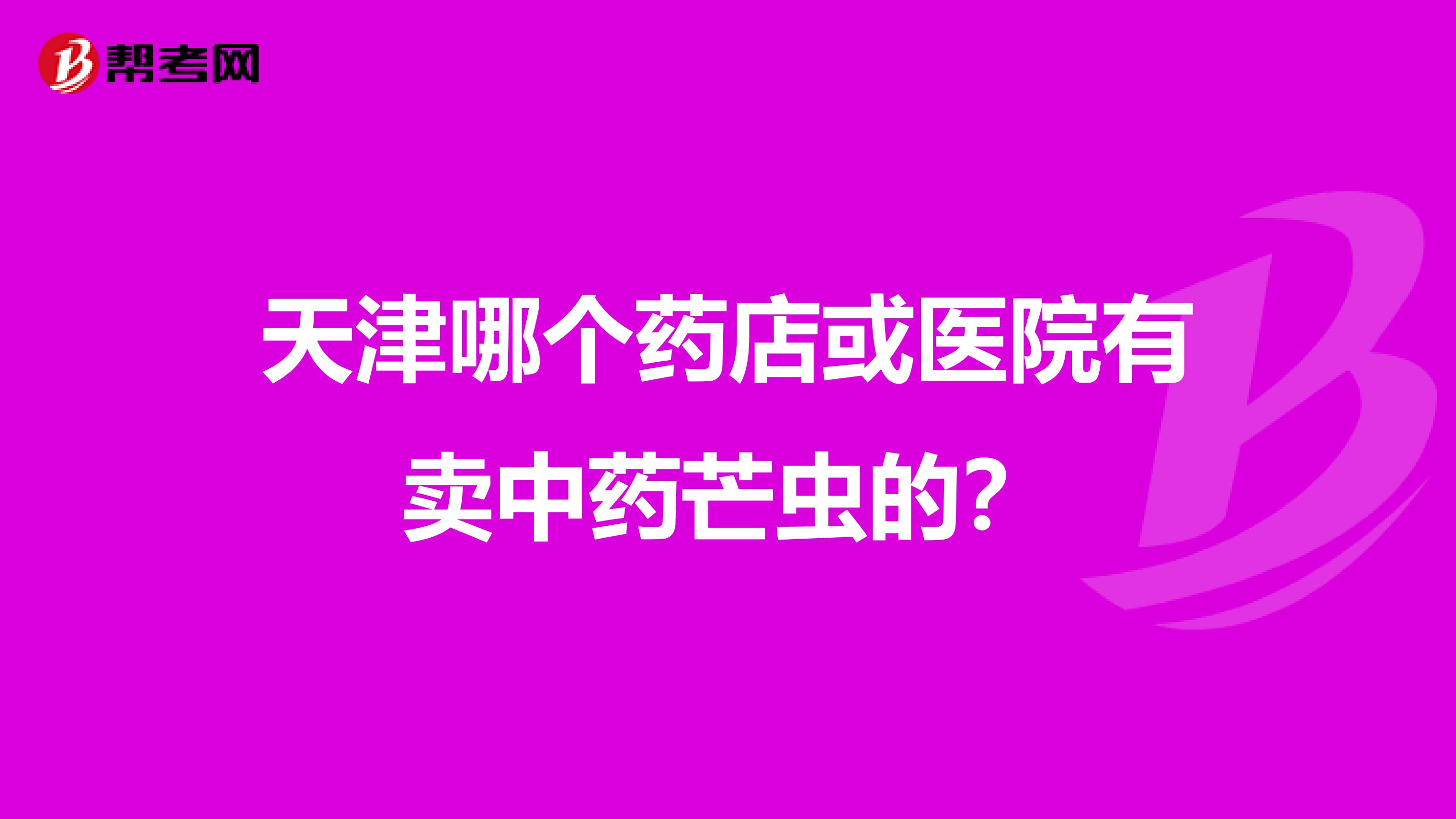 天津哪个药店或医院有卖中药芒虫的？