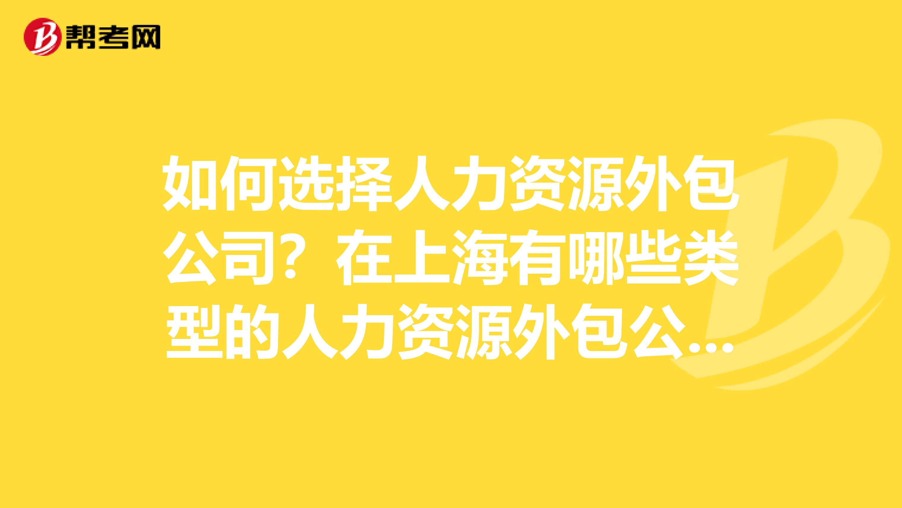 如何选择人力资源外包公司?在上海有哪些类型的人力资源外包公司?可否推荐一些?