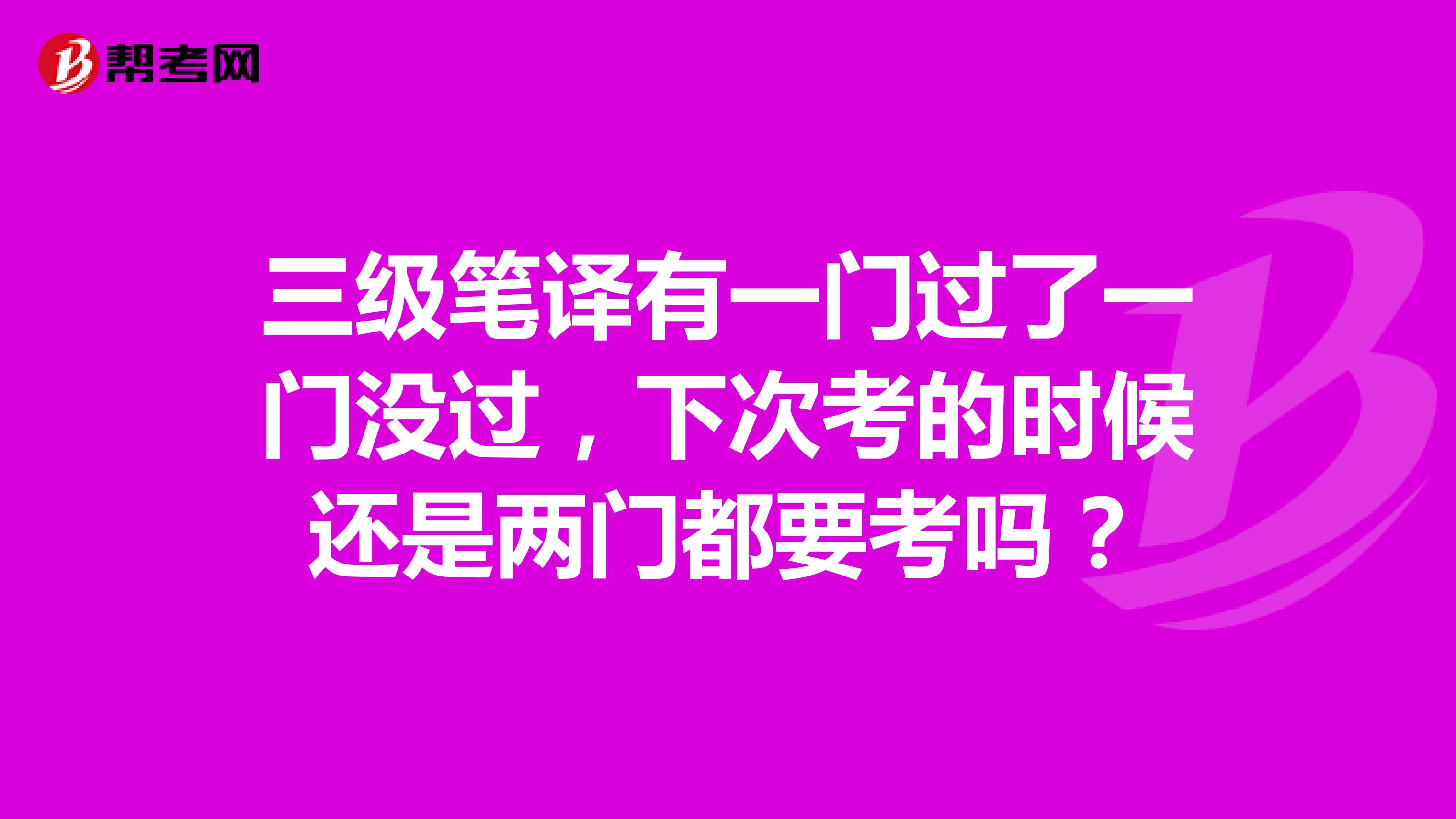 三级笔译有一门过了一门没过，下次考的时候还是两门都要考吗？