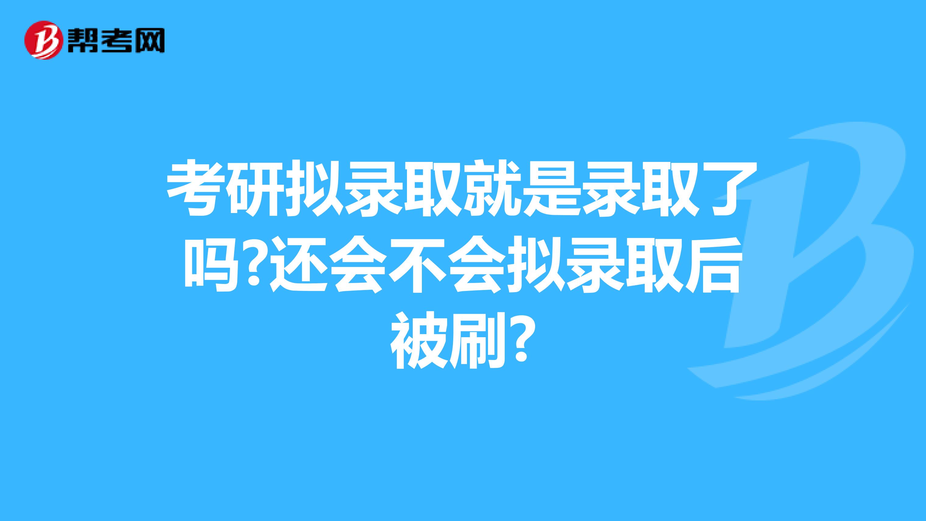 考研拟录取就是录取了吗?还会不会拟录取后被刷?
