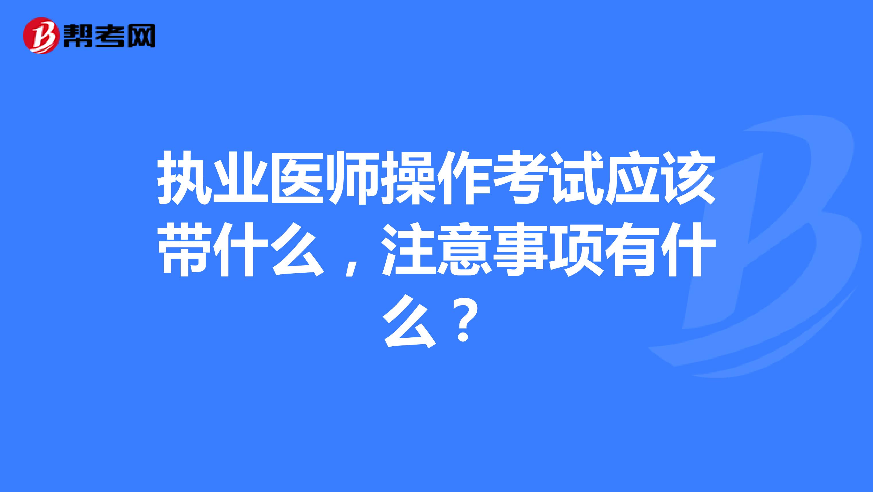执业医师操作考试应该带什么，注意事项有什么？