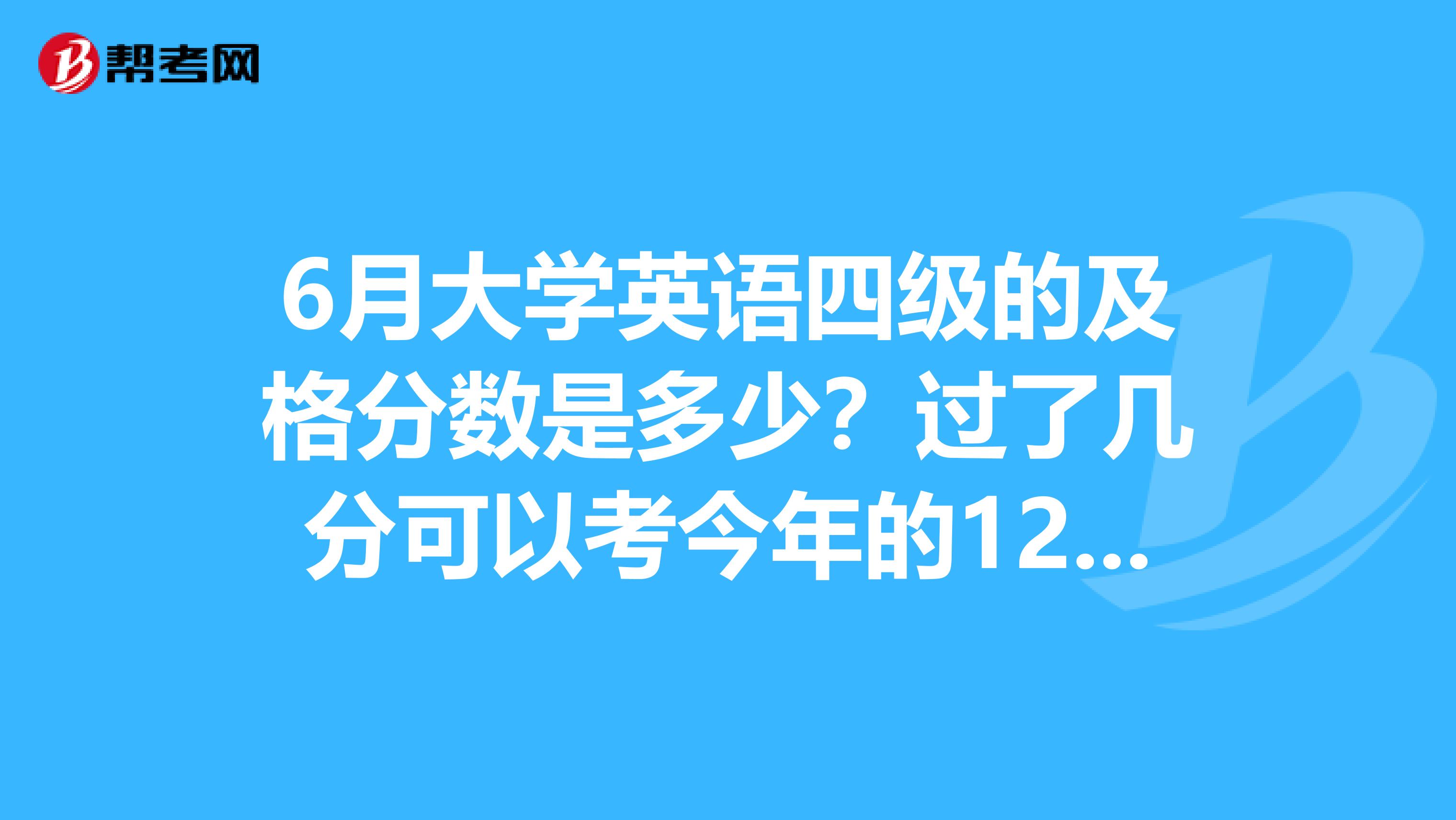 6月大学英语四级的及格分数是多少?过了几分可以考今年的12月份的六级?