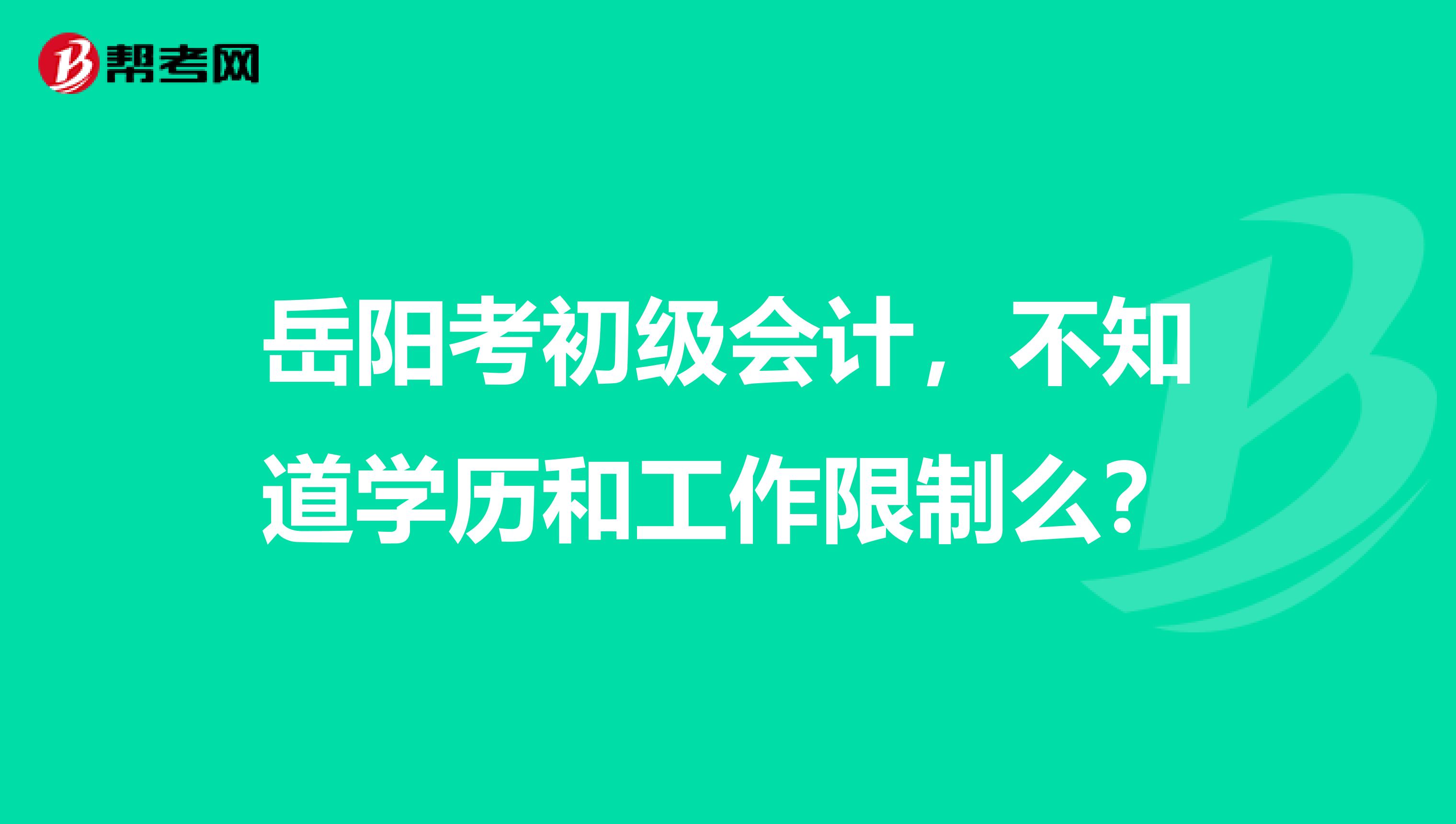 岳阳考初级会计,不知道学历和工作限制么?