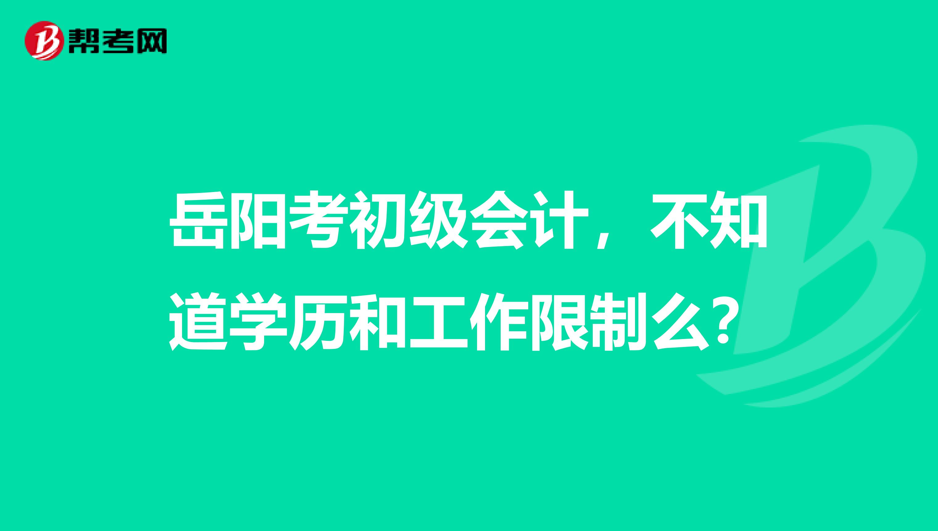 岳阳考初级会计，不知道学历和工作限制么？