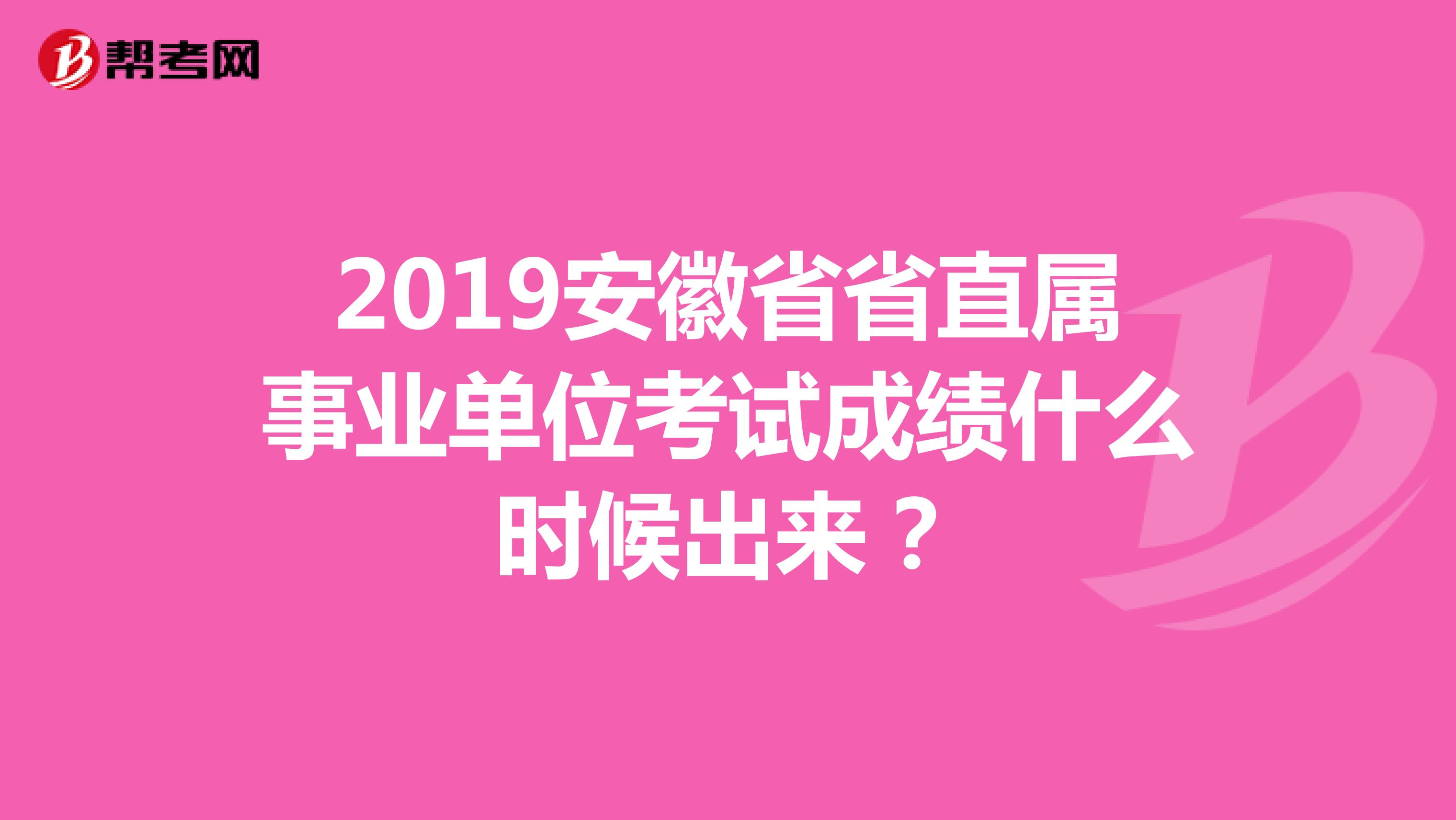 2019安徽省省直属事业单位考试成绩什么时候出来？