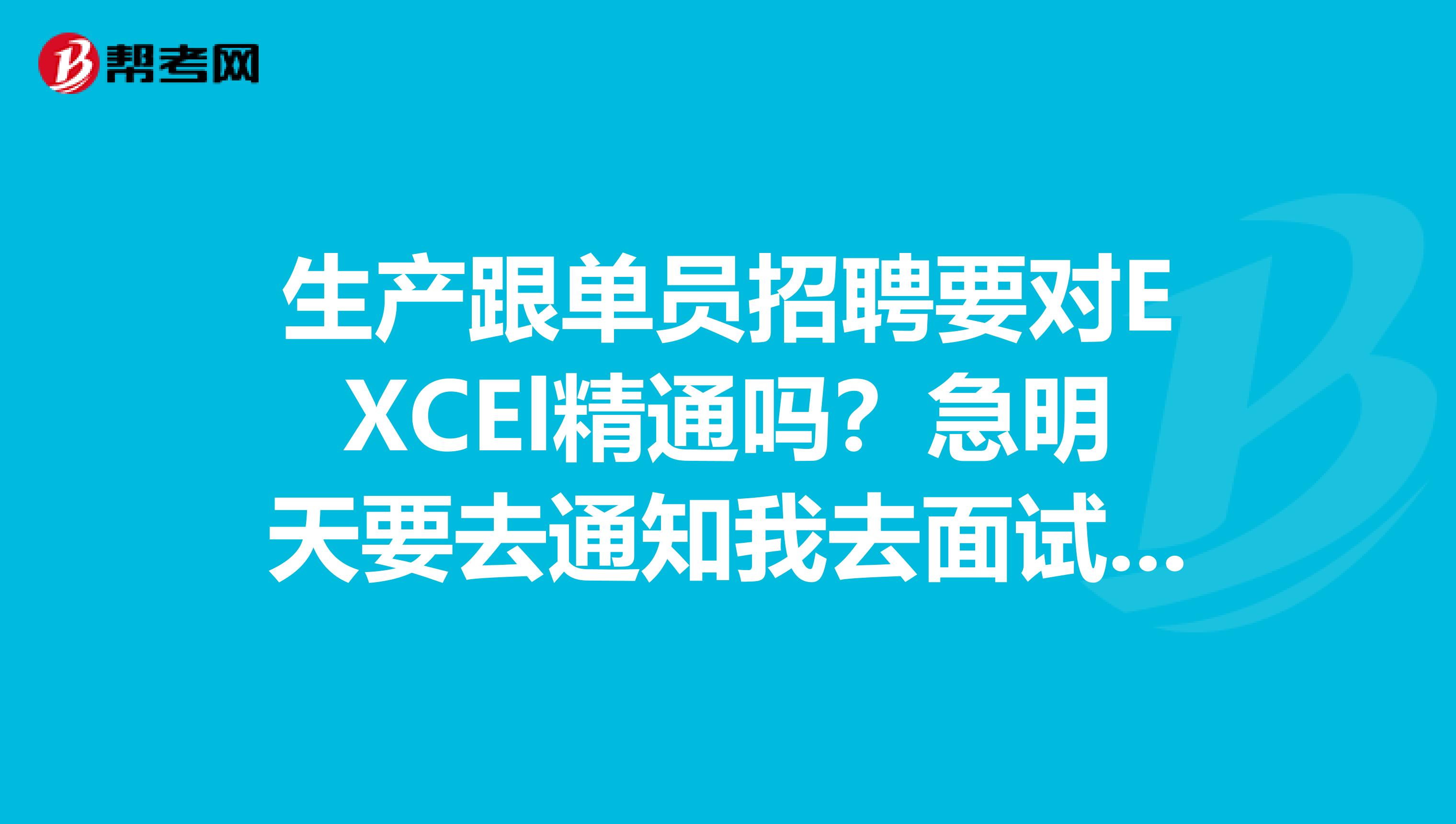 生产跟单员招聘要对EXCEl精通吗？急明天要去通知我去面试，我对函数不是很精。