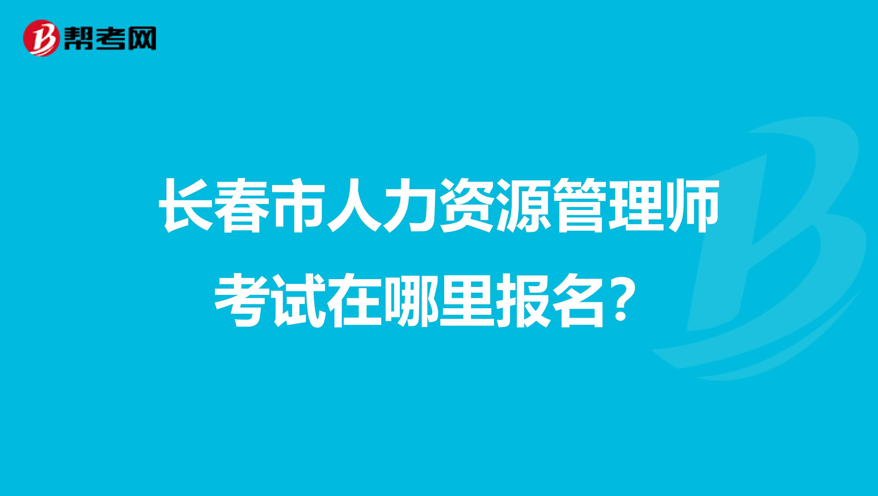 長春市人力資源管理師考試在哪里報名？
