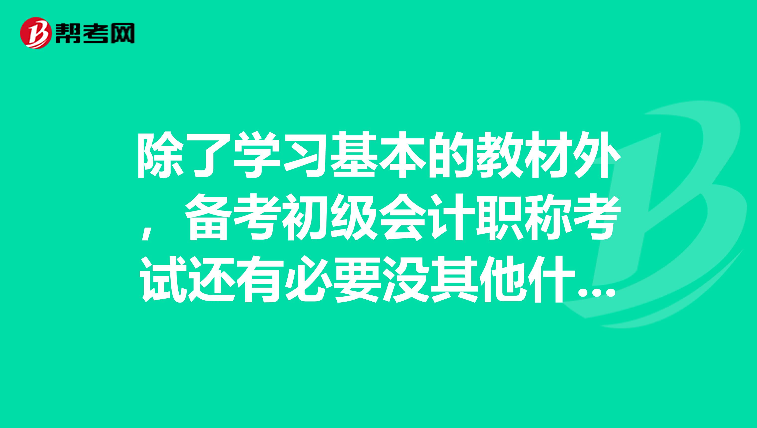 除了学习基本的教材外,备考初级会计职称考试还有必要没其他什么资料吗?