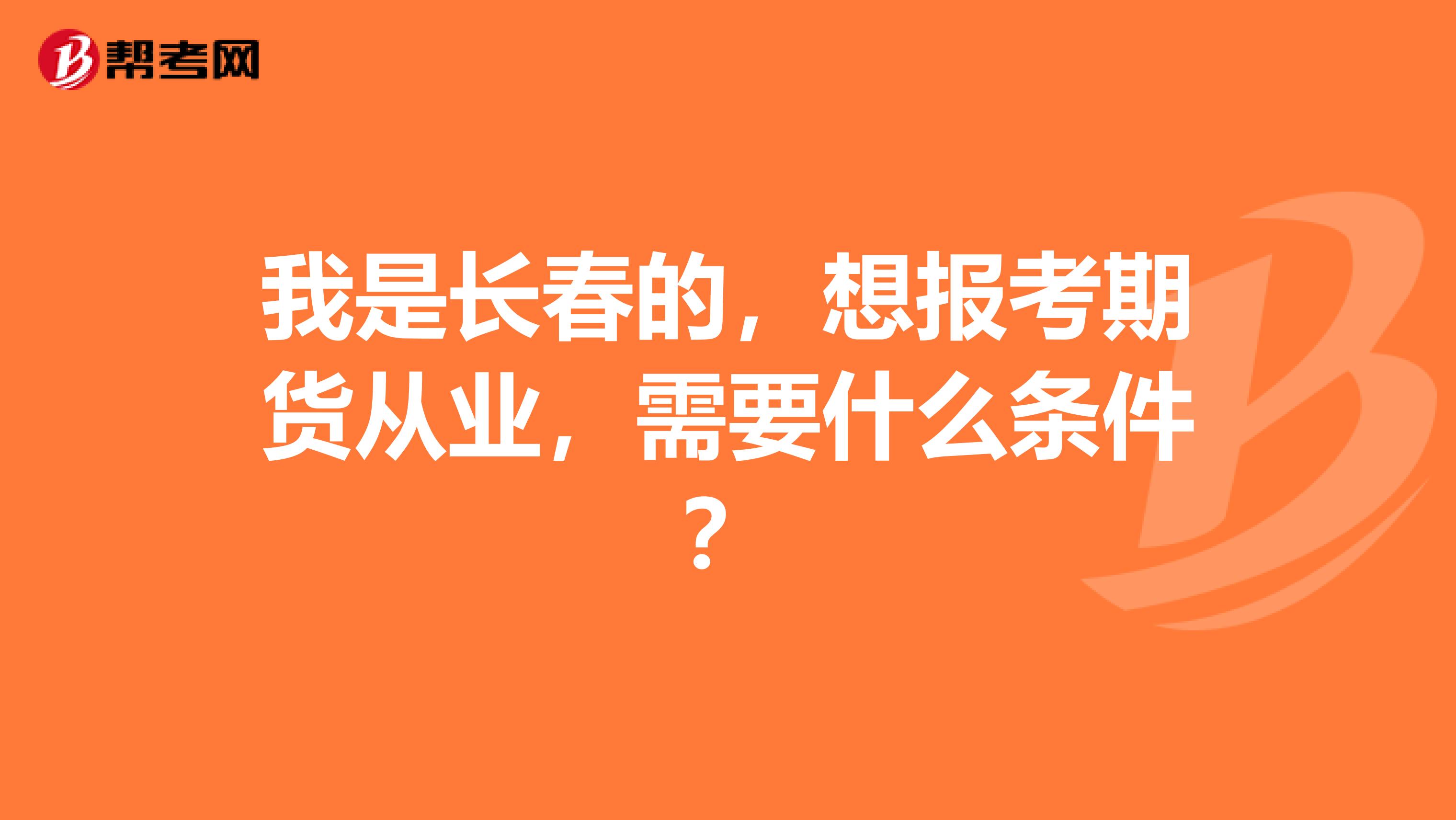 我是長春的，想報考期貨從業，需要什么條件？