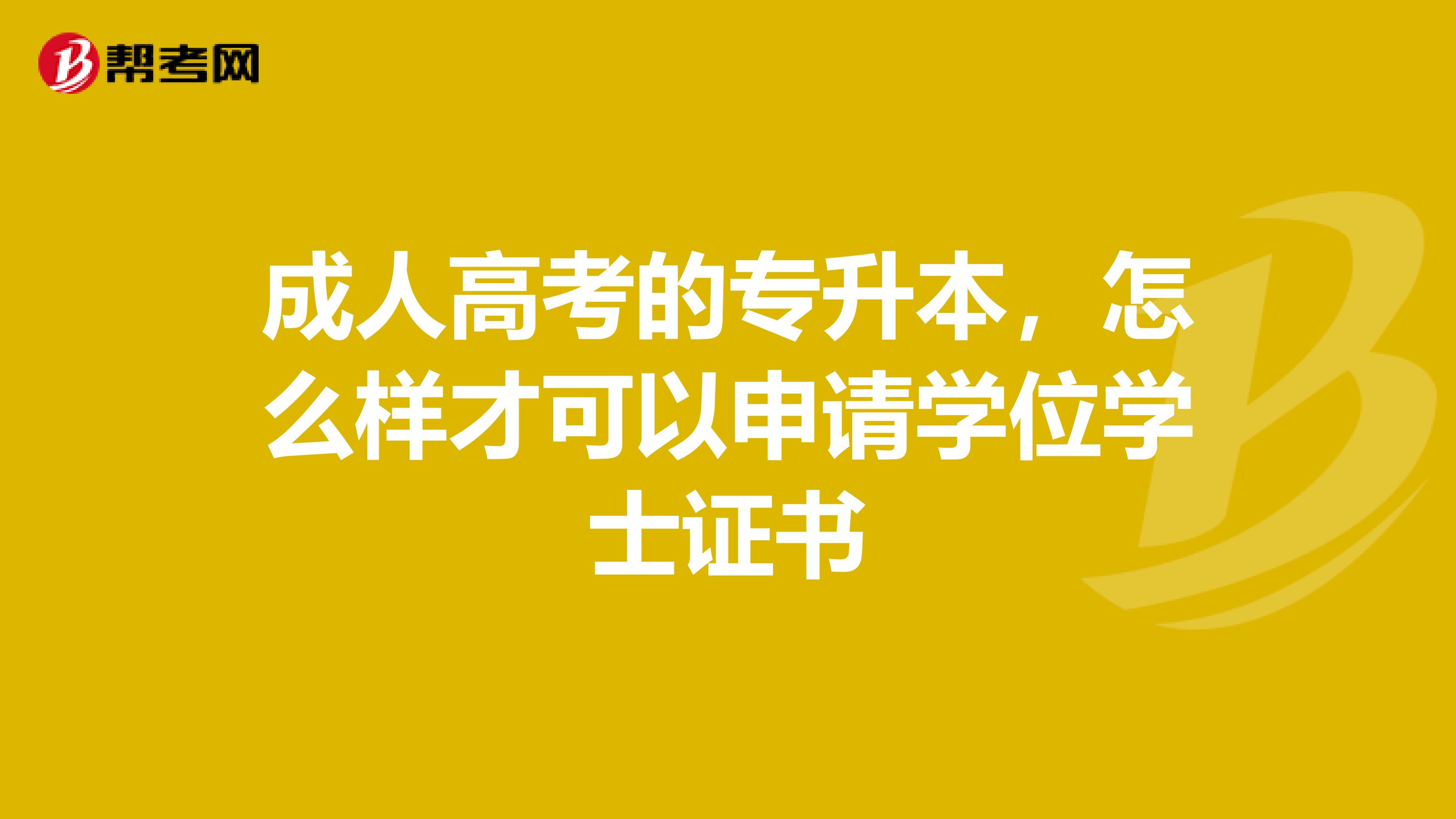 成人高考的专升本，怎么样才可以申请学位学士证书