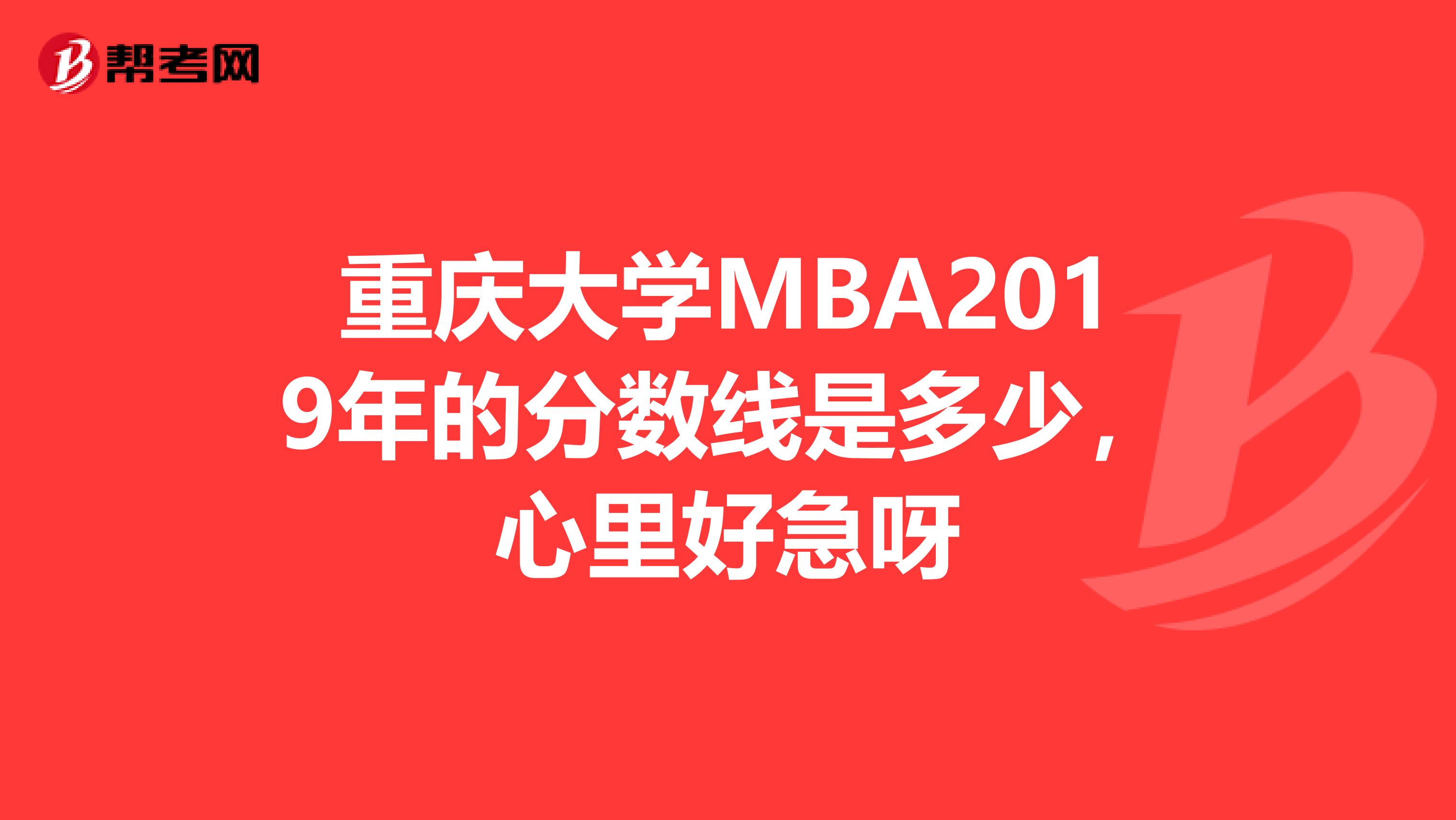 重庆大学MBA2019年的分数线是多少,心里好急呀