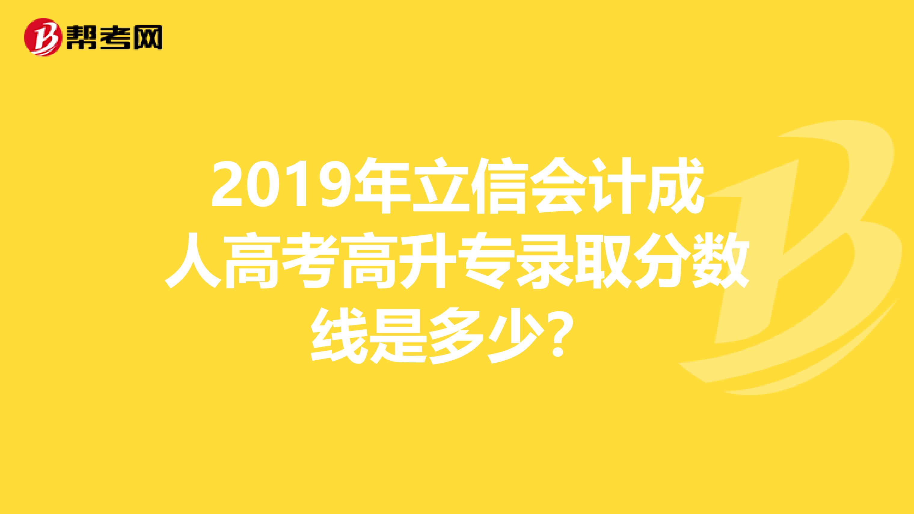 2019年立信会计成人高考高升专录取分数线是多少？