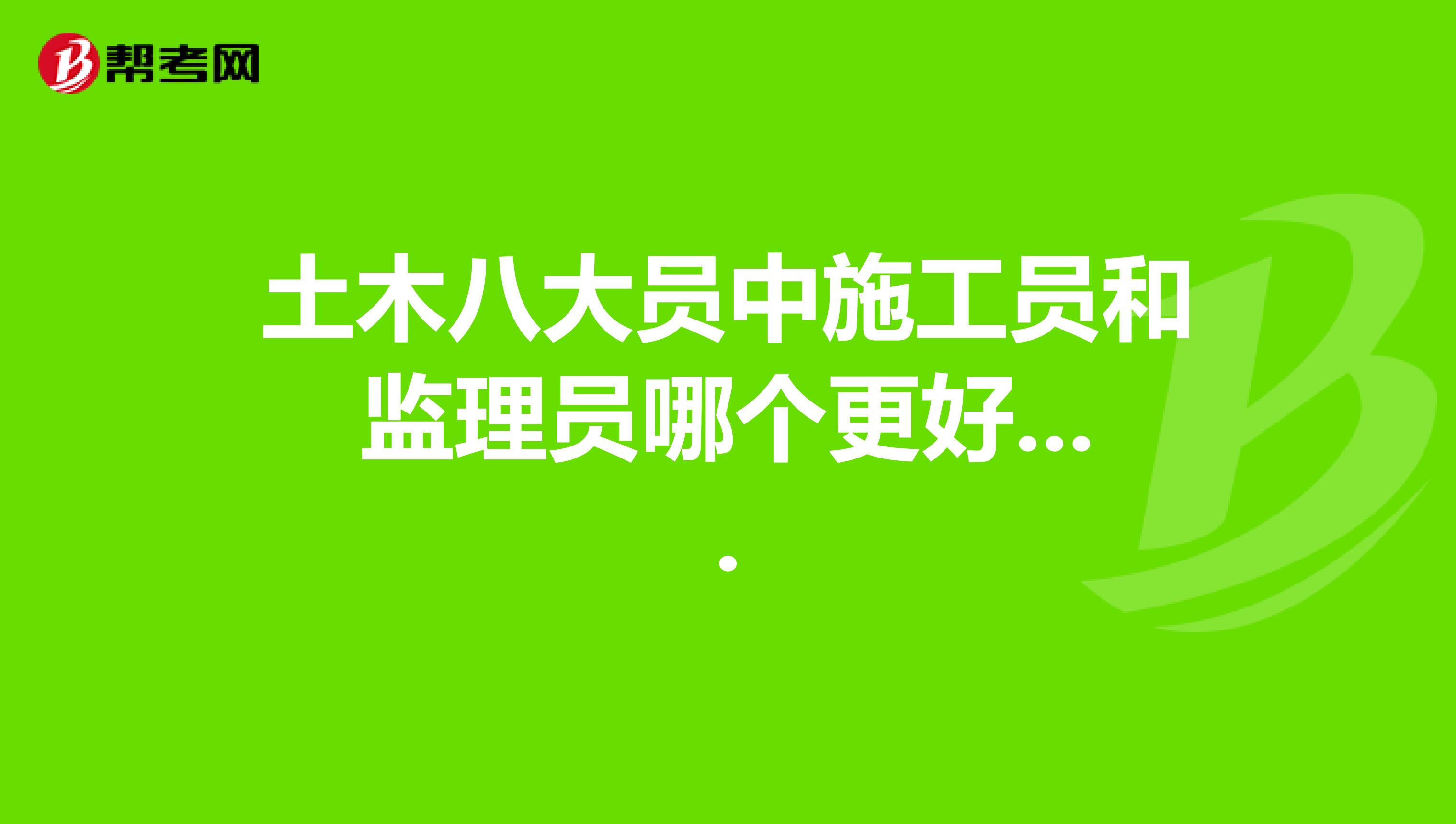 土木八大员中施工员和监理员哪个更好....