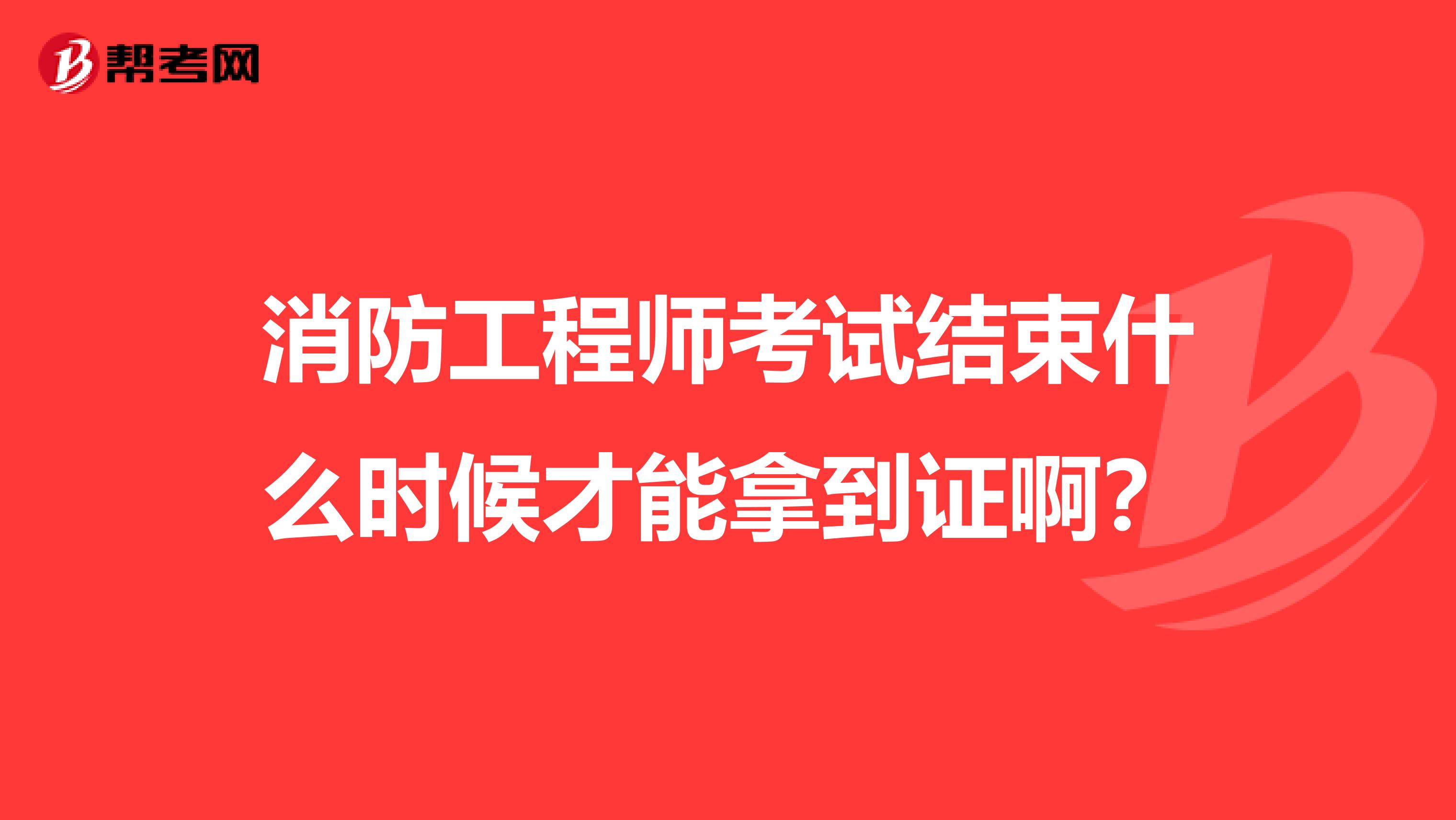 消防工程师考试结束什么时候才能拿到证啊？