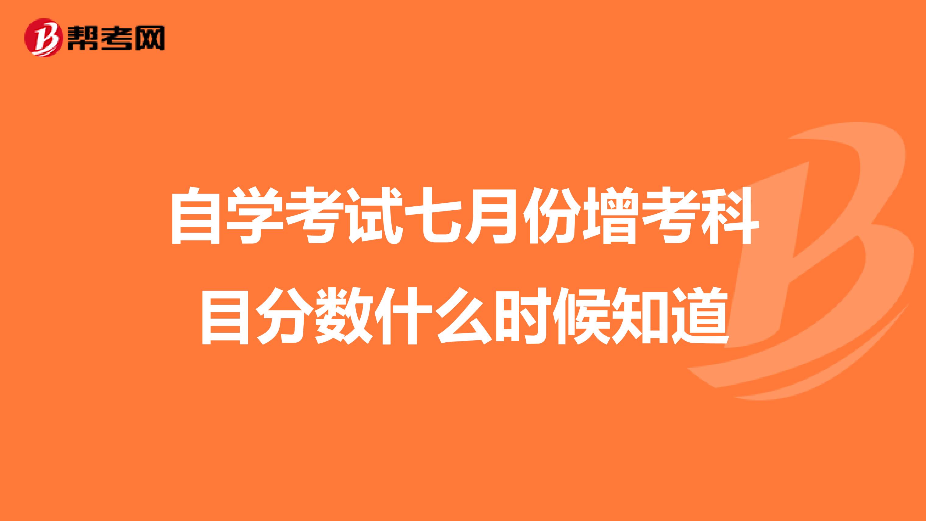 自学考试七月份增考科目分数什么时候知道