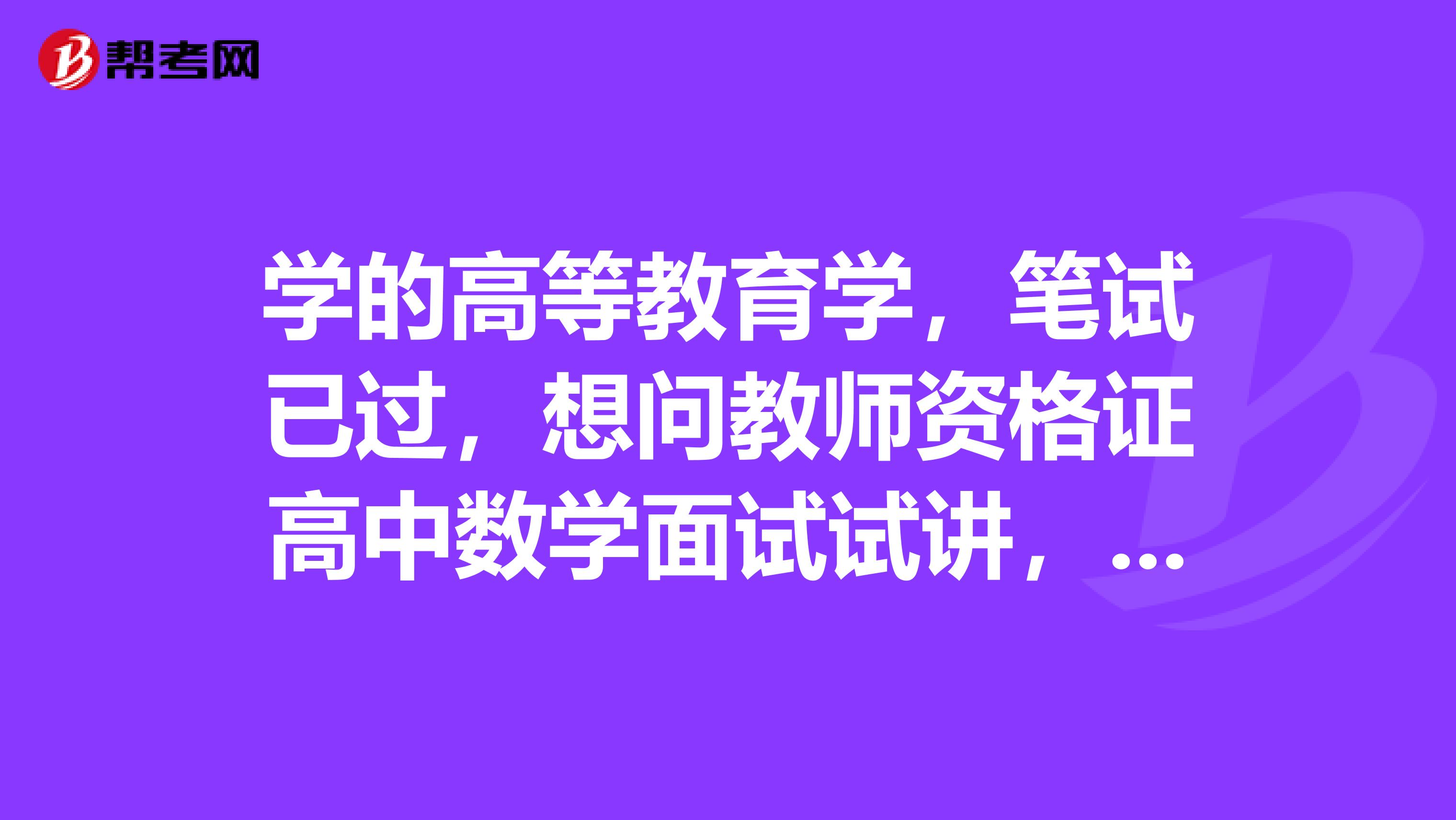 学的高等教育学，笔试已过，想问教师资格证高中数学面试试讲，抽题后给参考教材吗？所抽的题目是一个小节，还是一个大节？