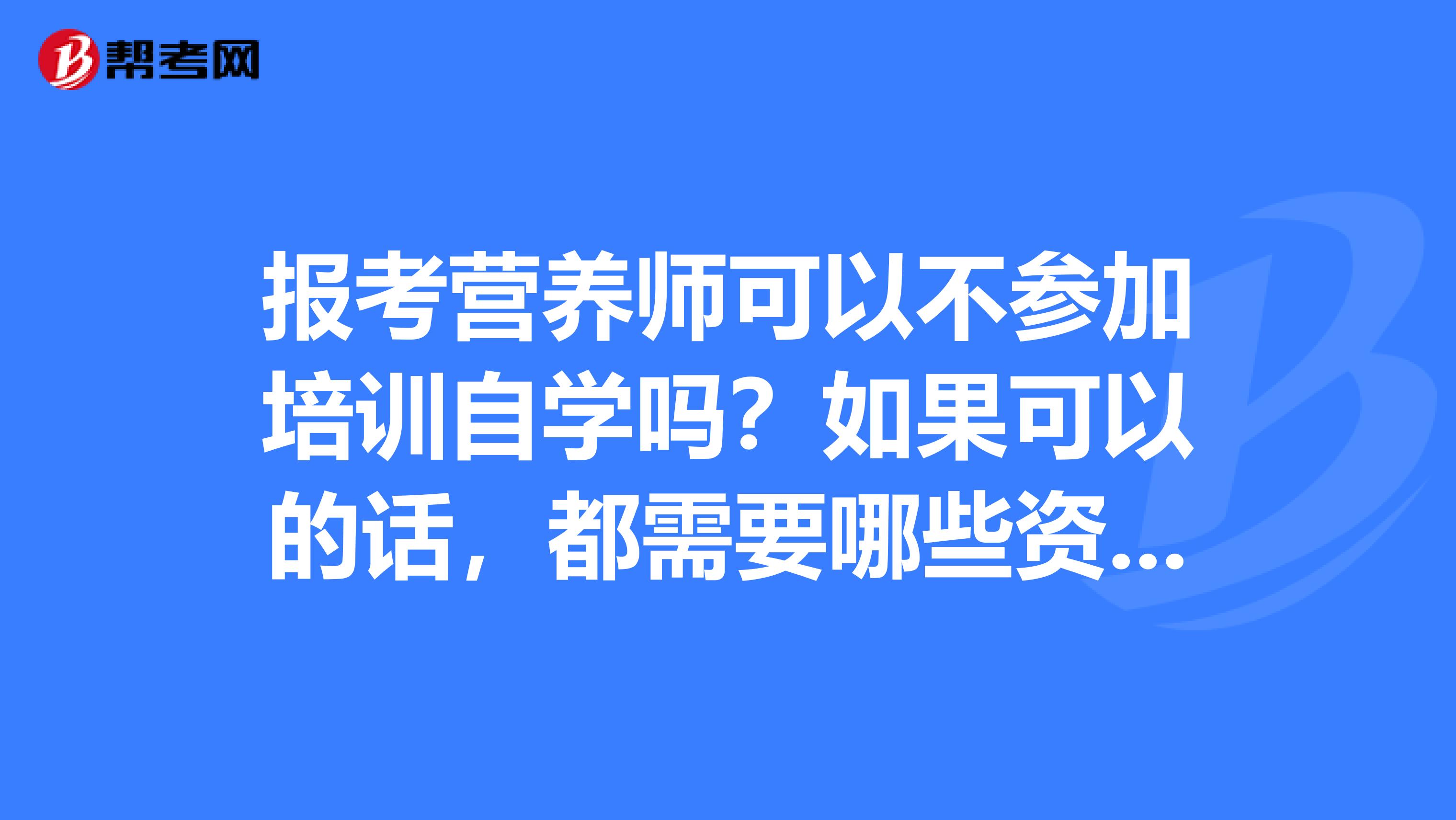 报考营养师可以不参加培训自学吗?如果可以的话,都需要哪些资料教材呢?
