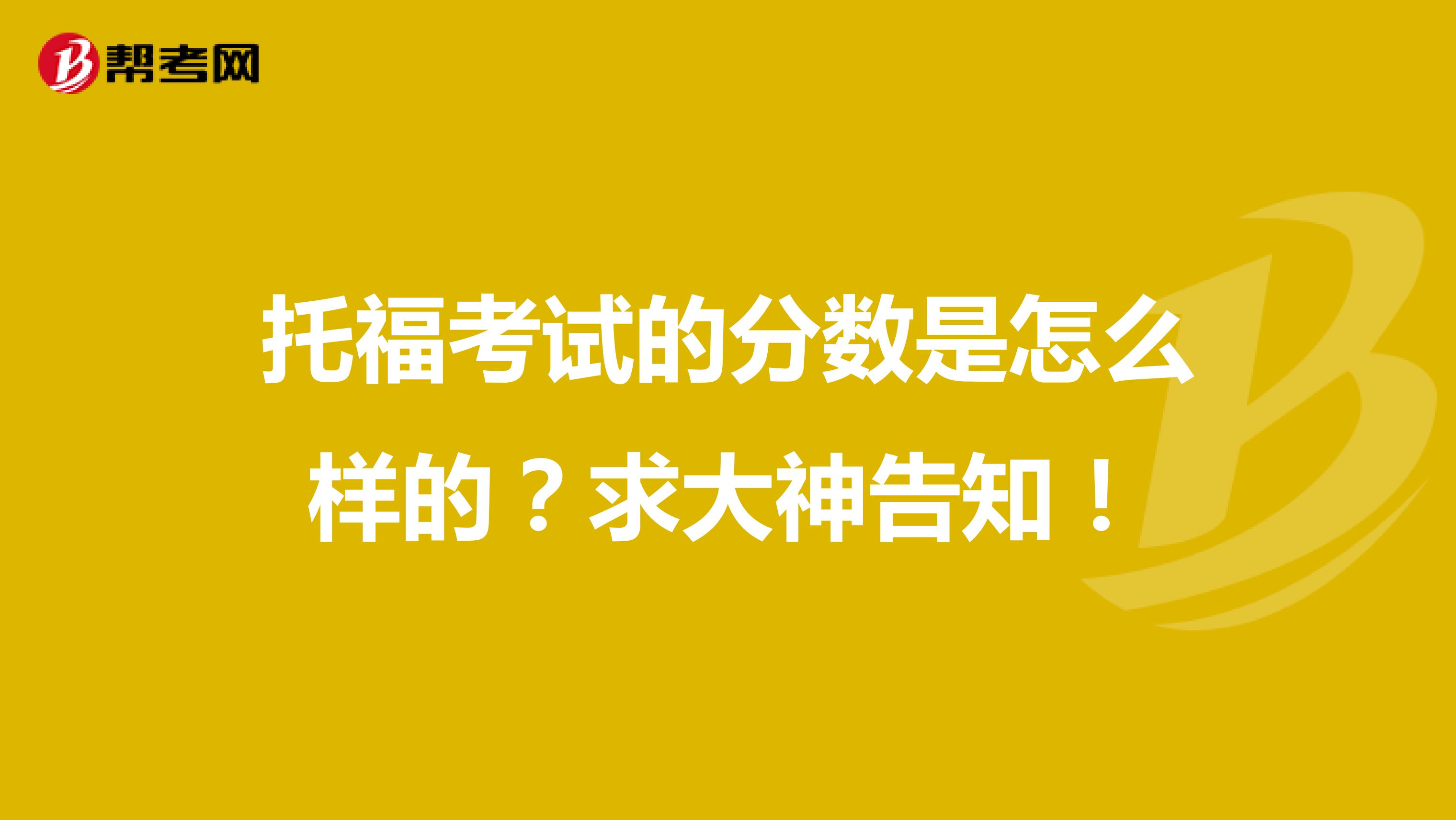 托福考试的分数是怎么样的？求大神告知！