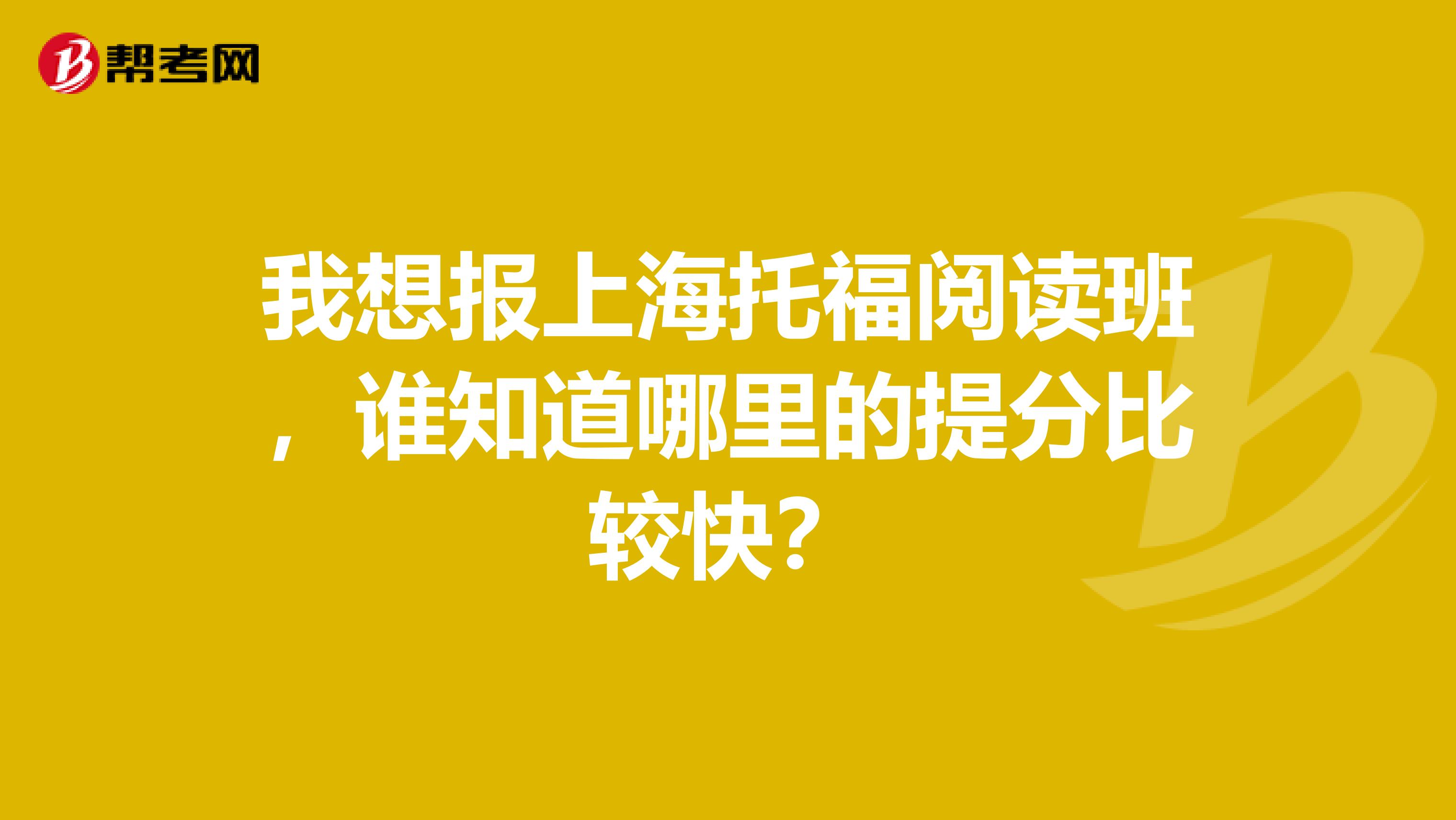 我想报上海托福阅读班,谁知道哪里的提分比较快?