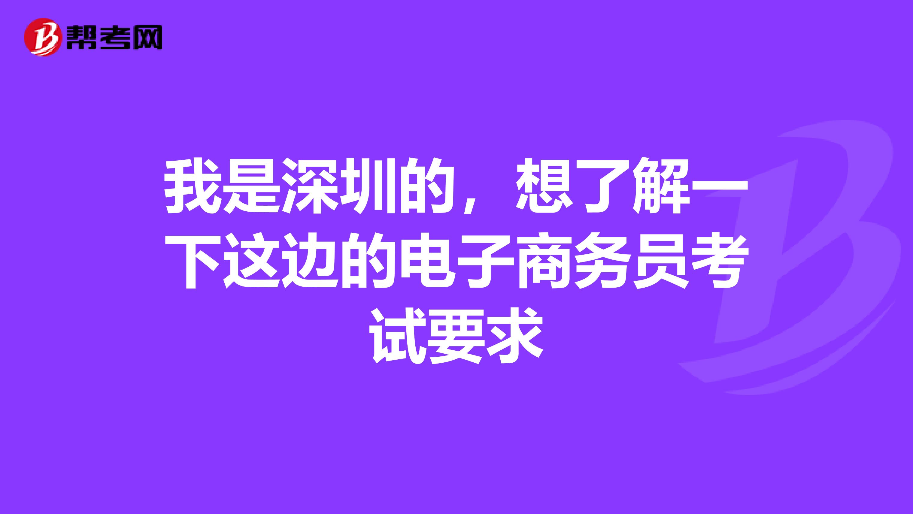 我是深圳的，想了解一下这边的电子商务员考试要求