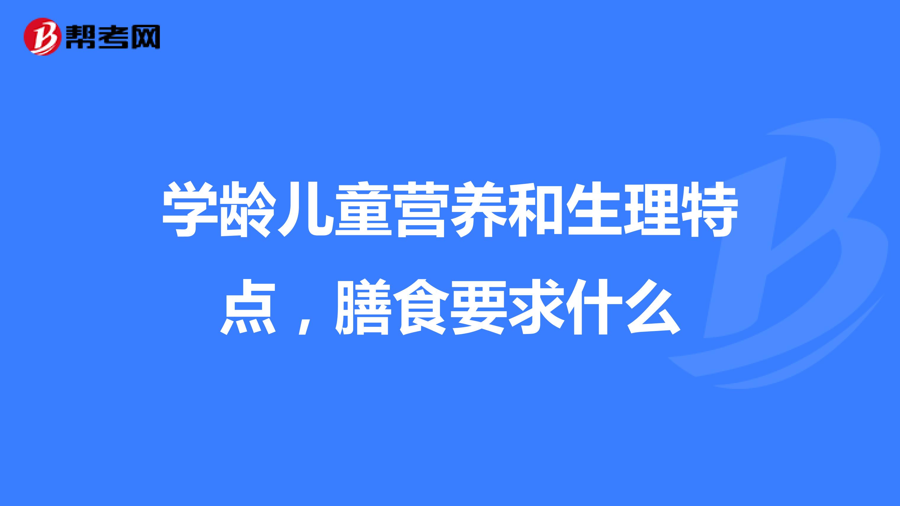 学龄儿童营养和生理特点，膳食要求什么