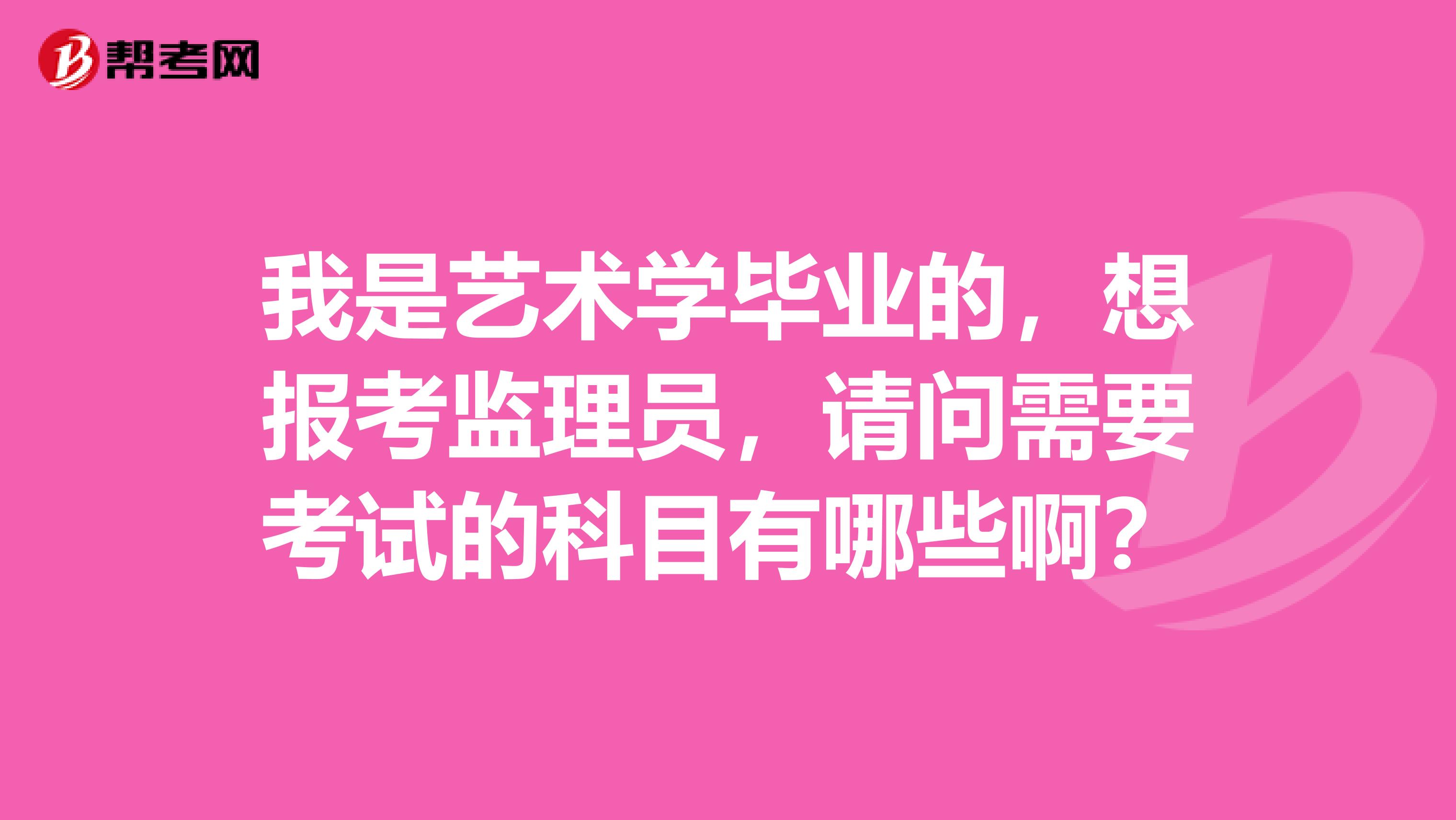 我是艺术学毕业的，想报考监理员，请问需要考试的科目有哪些啊？