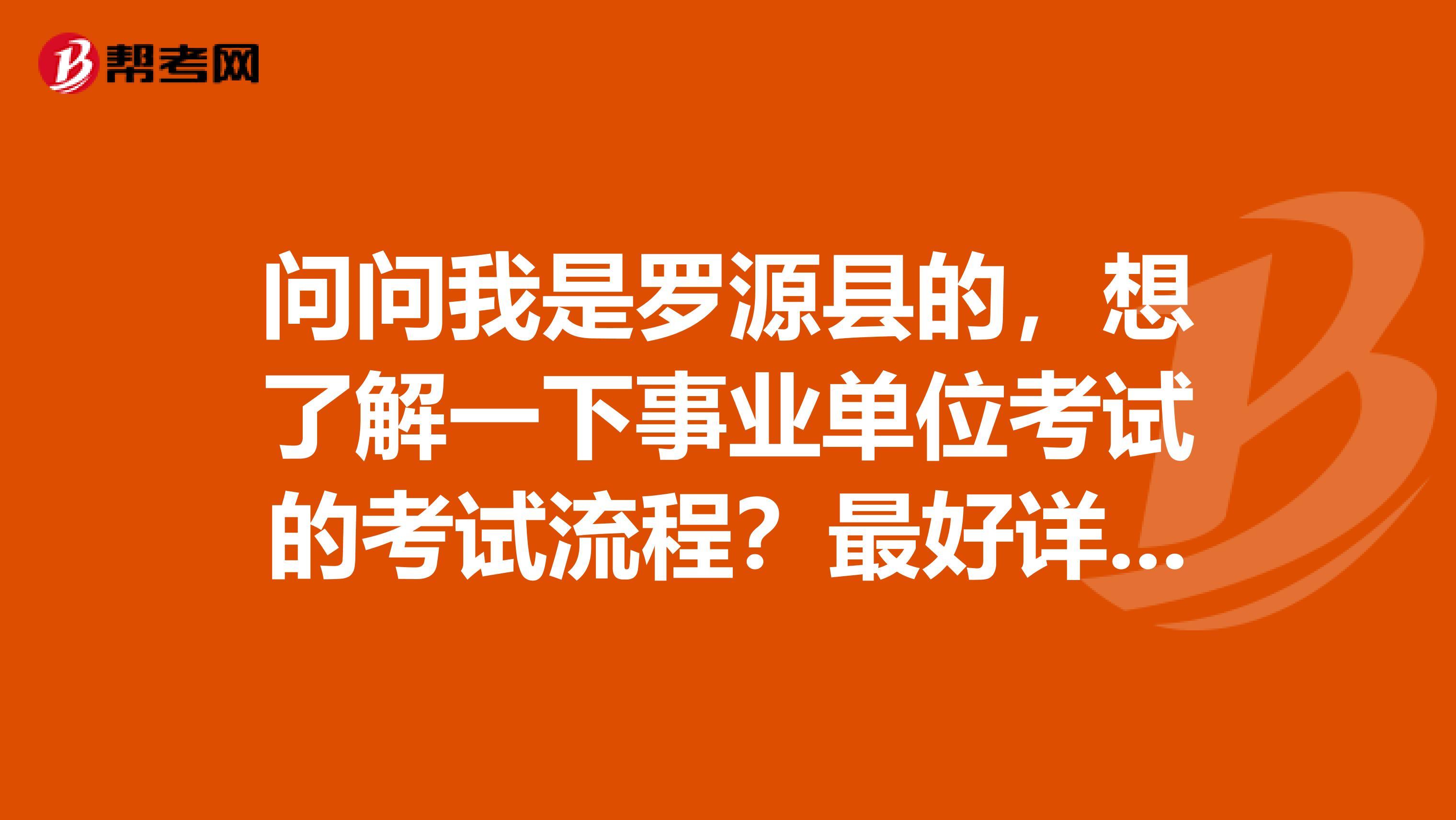 问问我是罗源县的,想了解一下事业单位考试的考试流程?最好详细点谢谢了