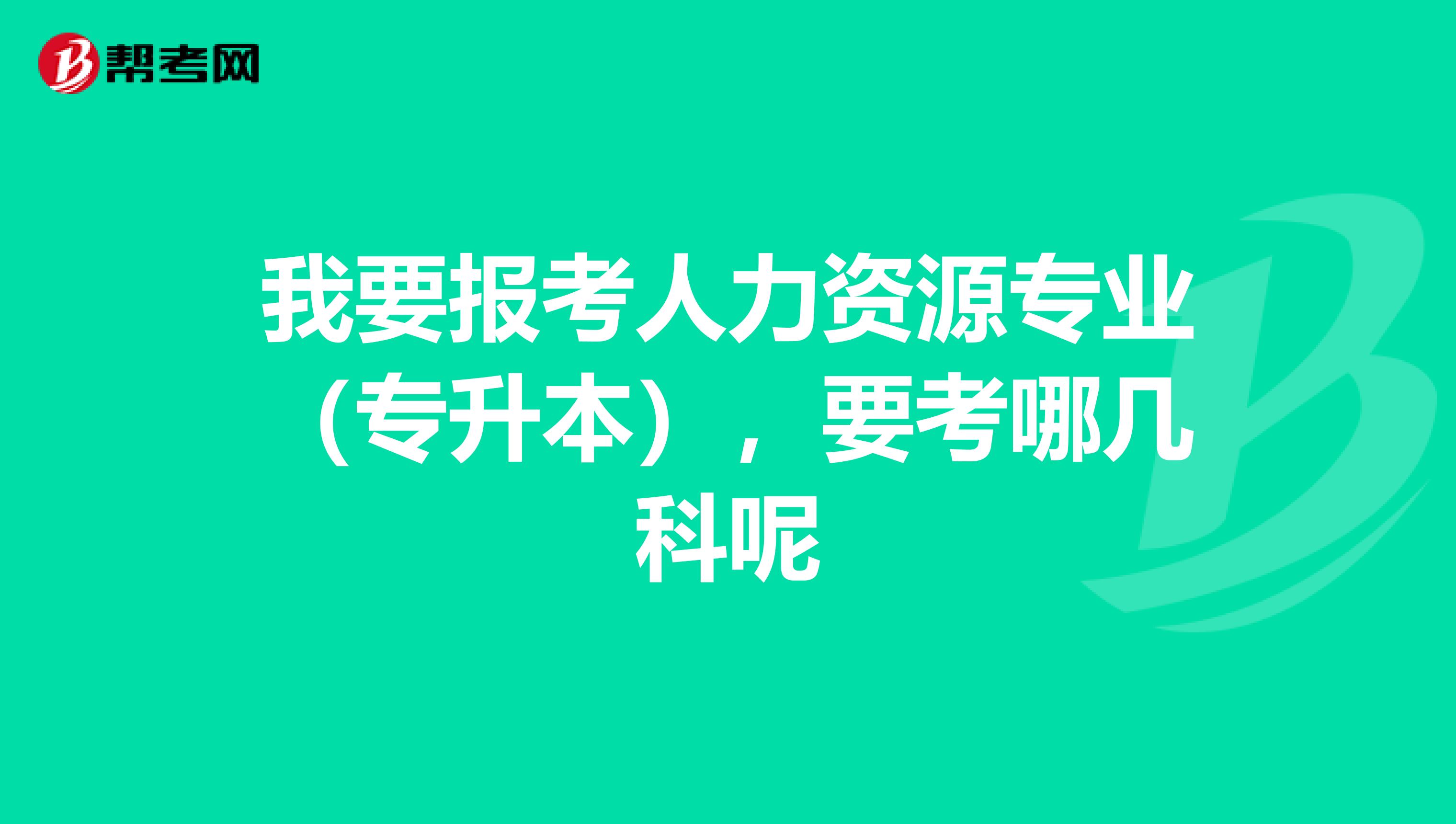 我要报考人力资源专业（专升本），要考哪几科呢