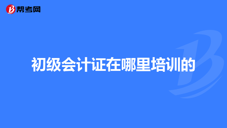 初级会计证在哪里培训的