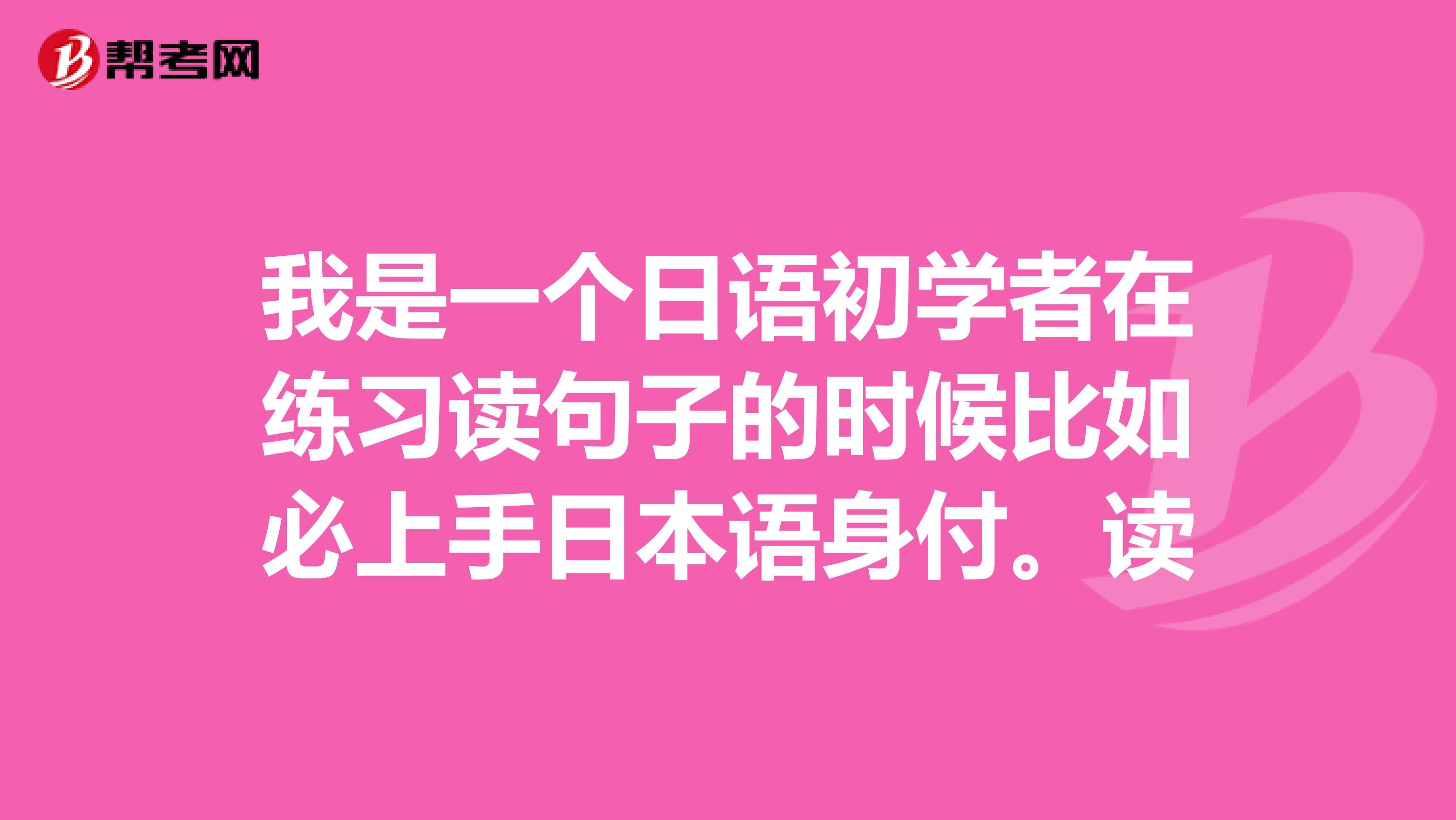 我是一個日語初學者在練習讀句子的時候比如必上手日本語身付。讀