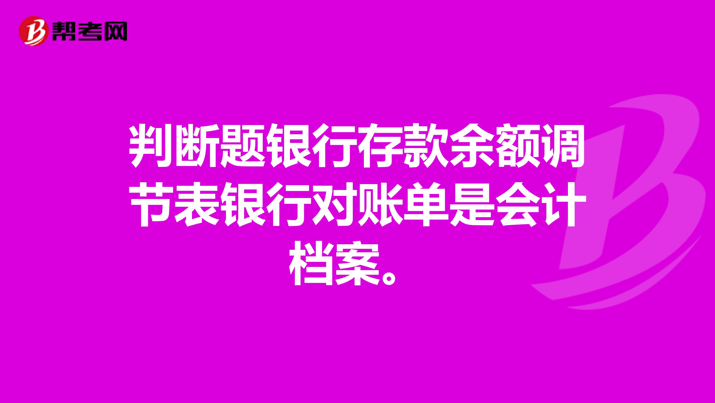 判断题银行存款余额调节表银行对账单是会计档案。