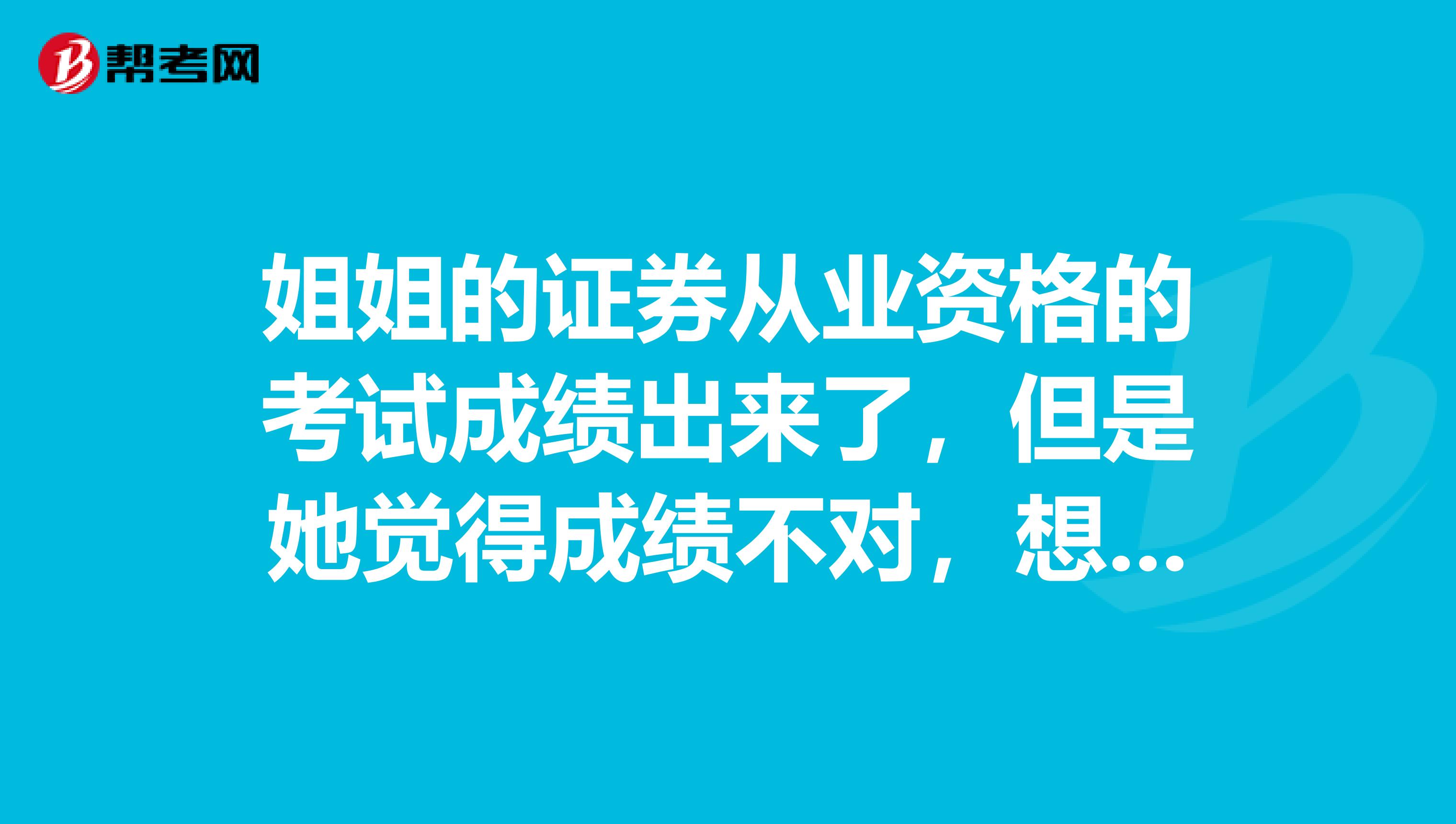 姐姐的证券从业资格的考试成绩出来了,但是她觉得成绩不对,想问一下,复查的方法是怎样的?