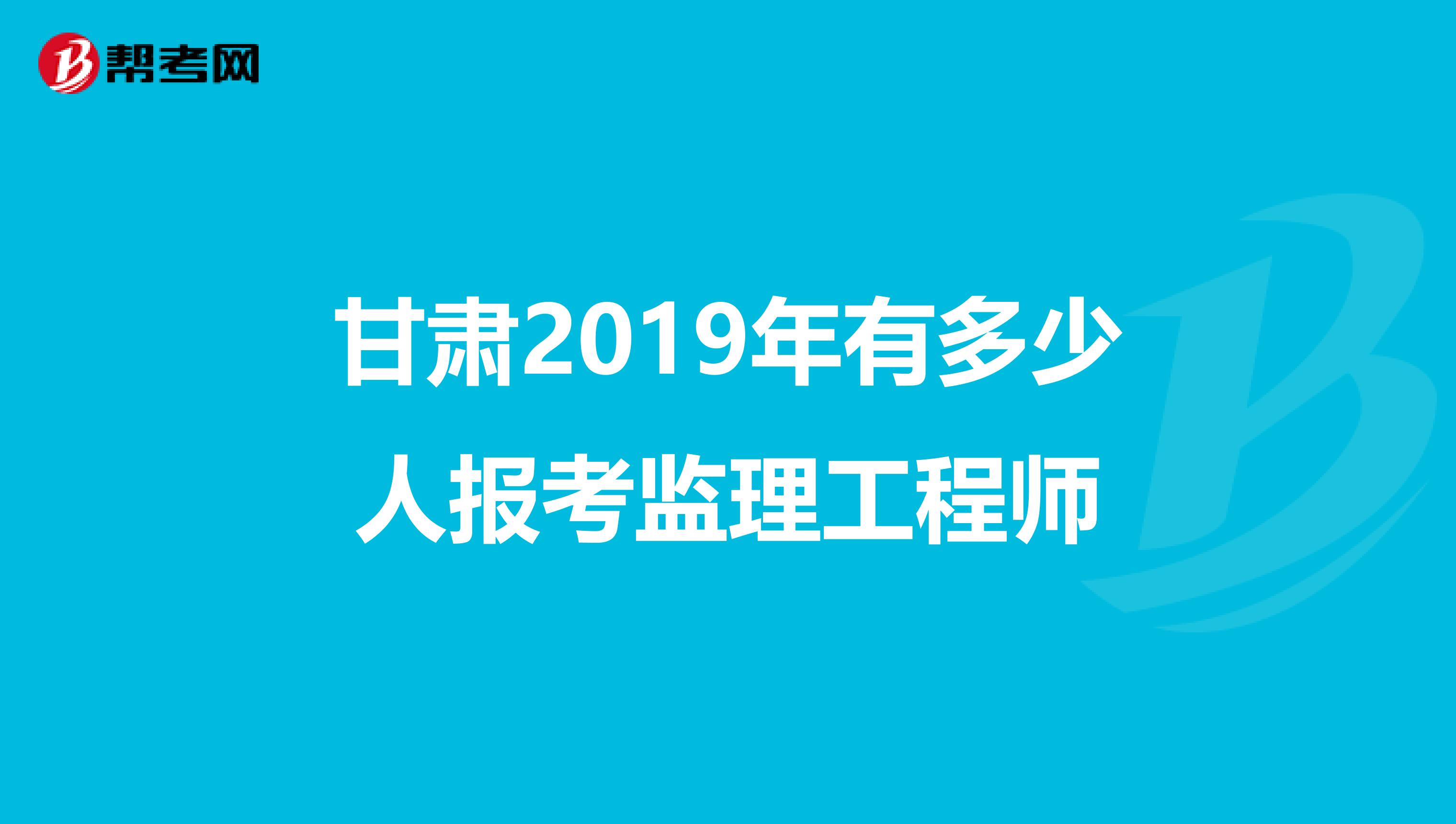 甘肃2019年有多少人报考监理工程师