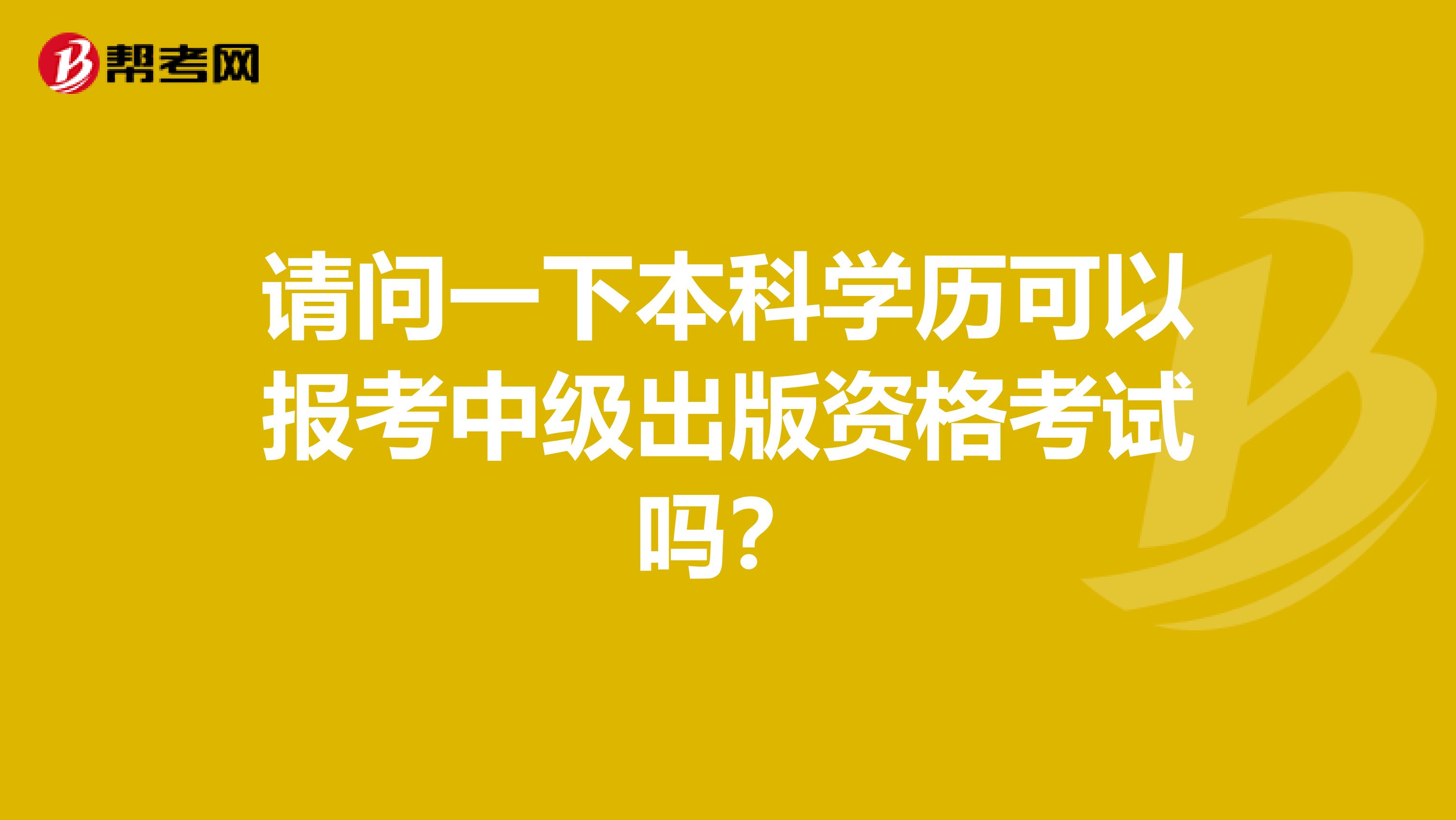 请问一下本科学历可以报考中级出版资格考试吗?