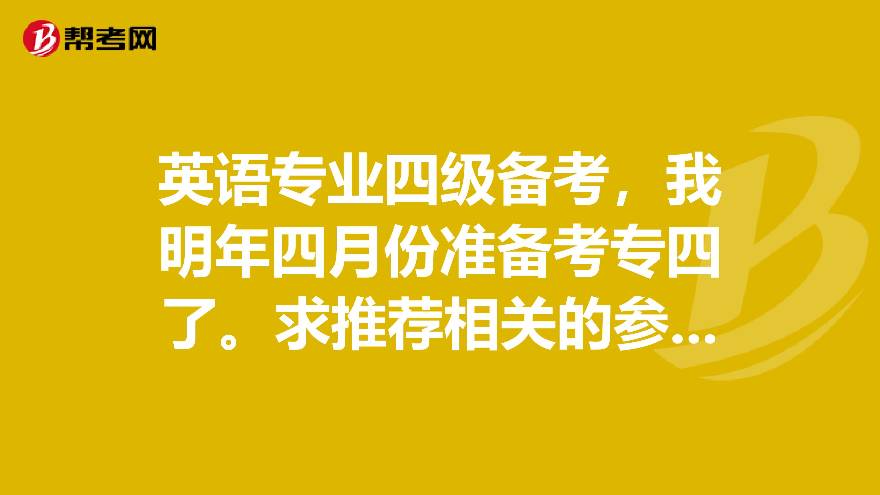 英语专业四级备考，我明年四月份准备考专四了。求推荐相关的参考书。