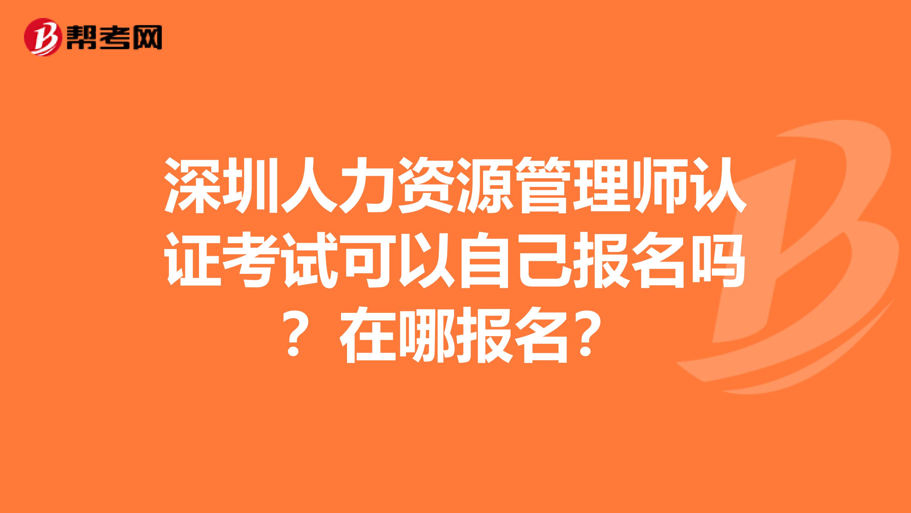 深圳人力資源管理師認證考試可以自己報名嗎？在哪報名？