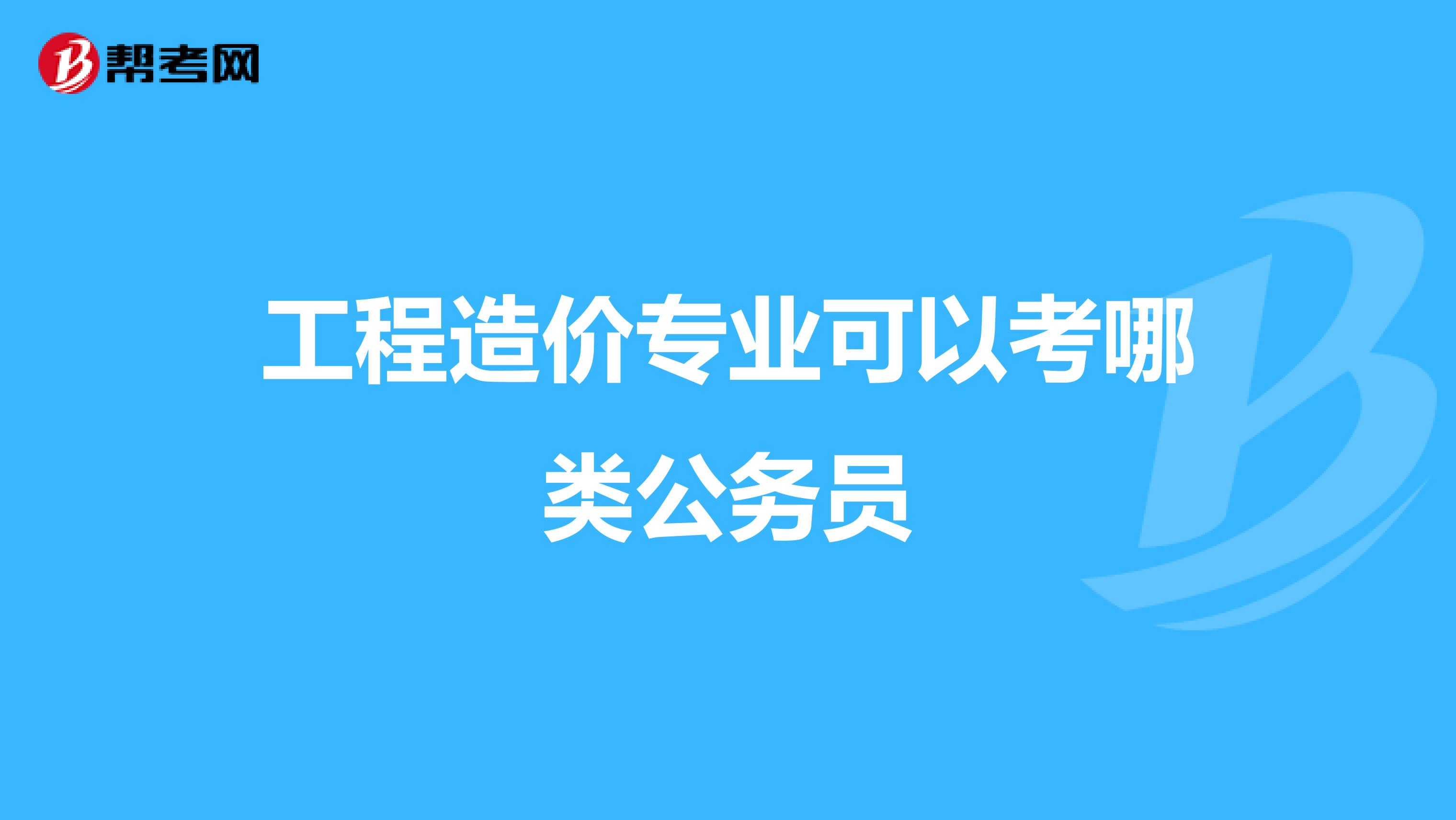 工程造价专业可以考哪类公务员