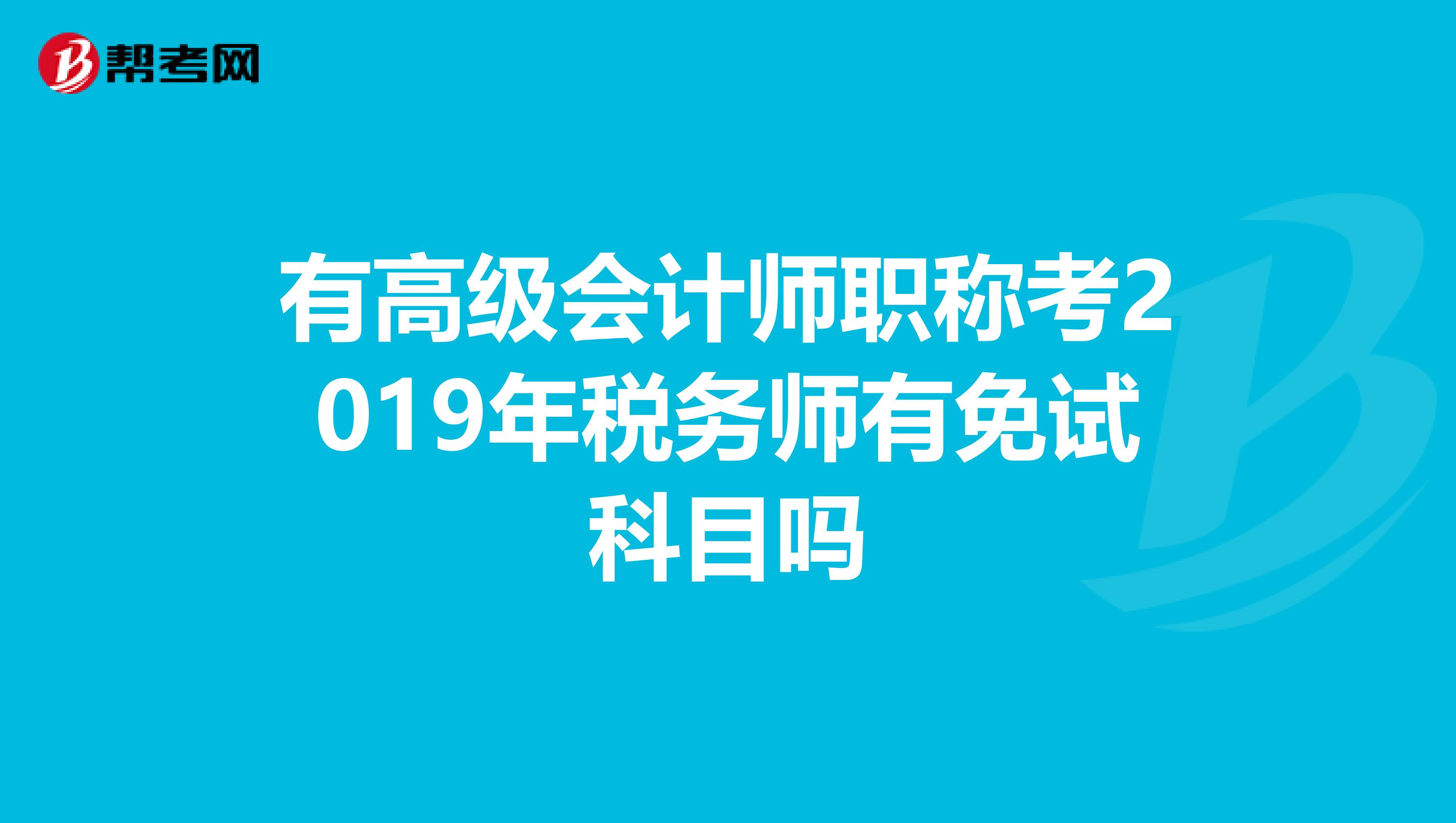 有高级会计师职称考2019年税务师有免试科目吗