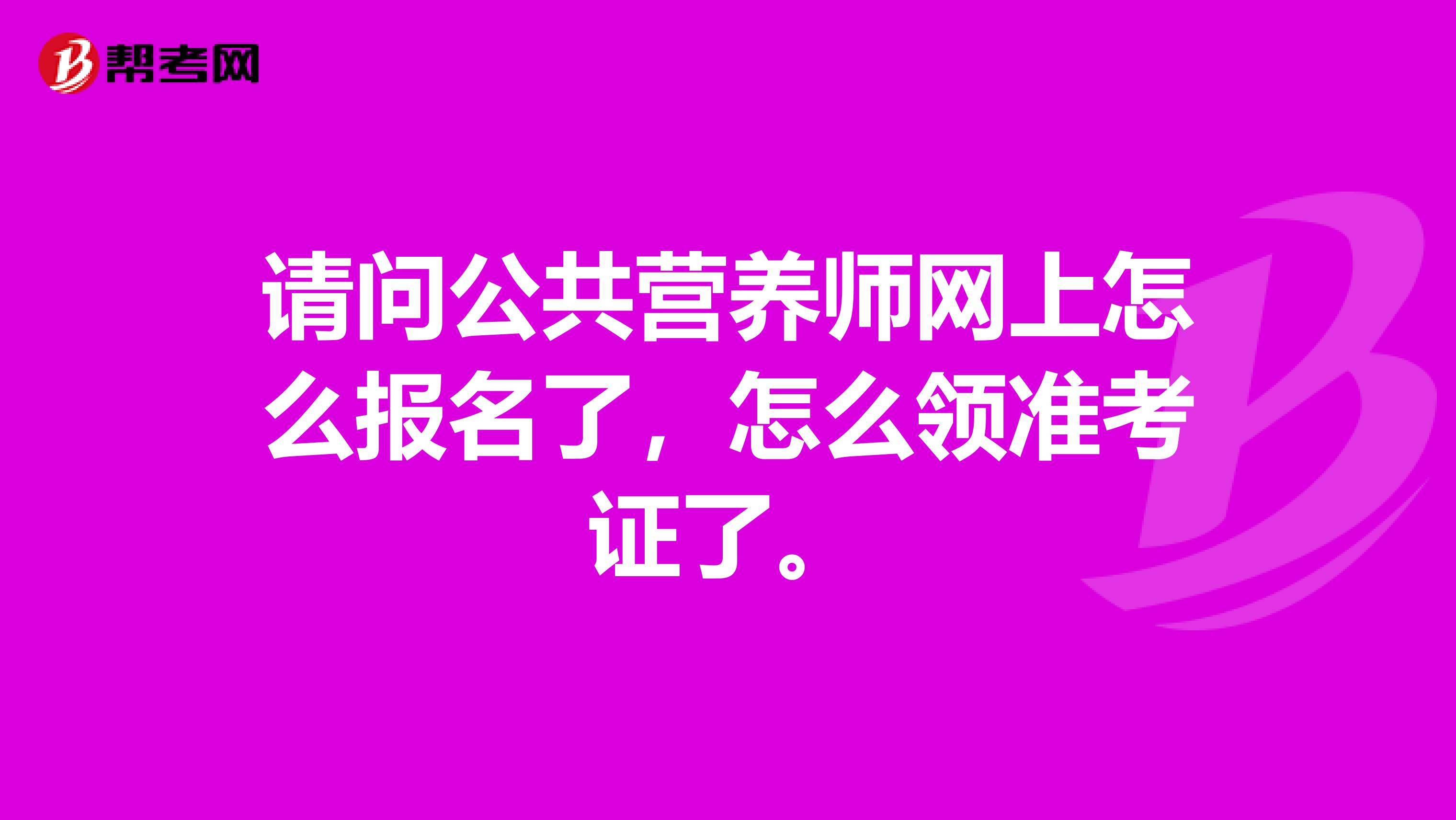请问公共营养师网上怎么报名了,怎么领准考证了。