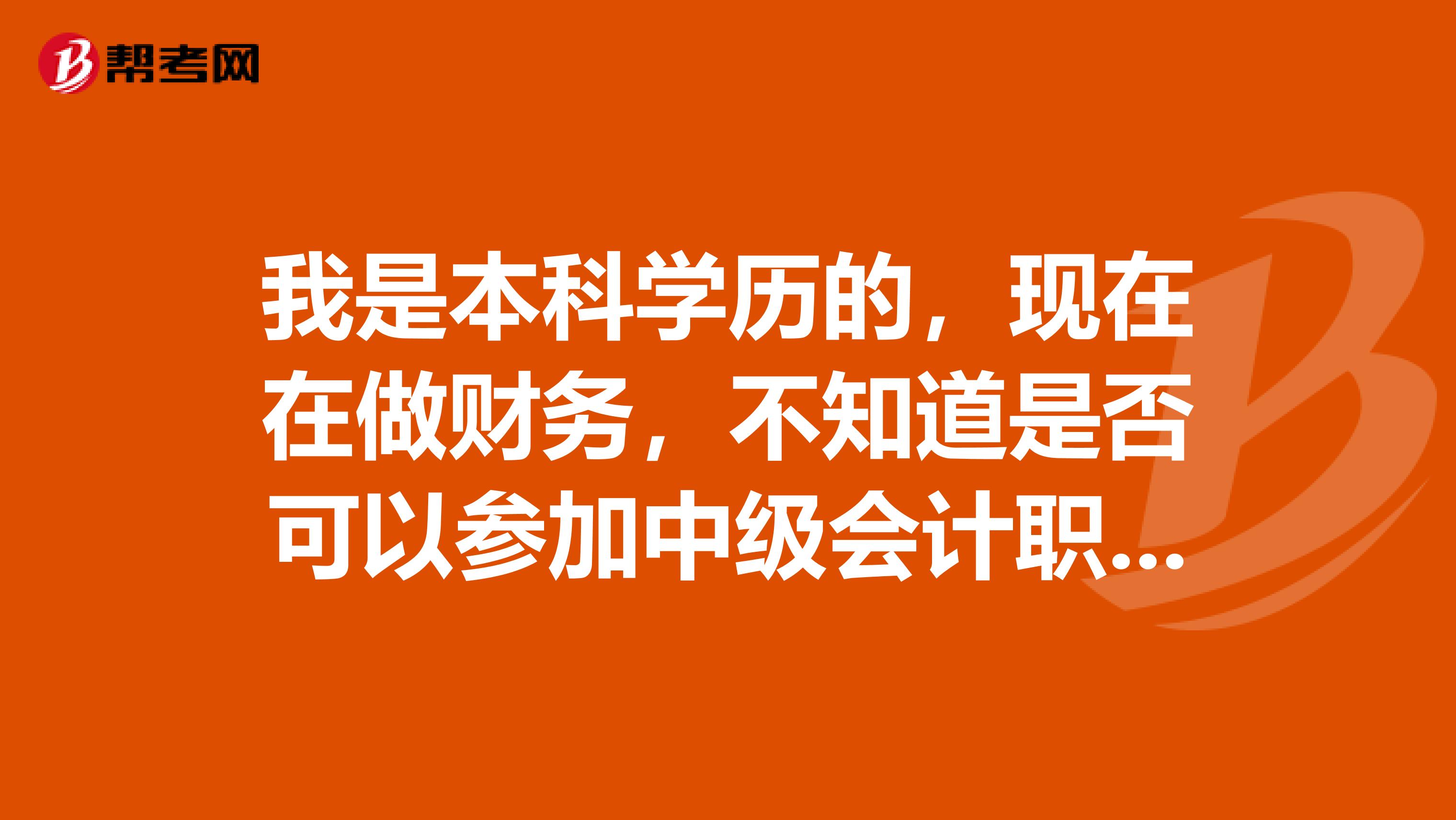 我是本科學(xué)歷的，現(xiàn)在在做財(cái)務(wù)，不知道是否可以參加中級(jí)會(huì)計(jì)職稱考試呢？